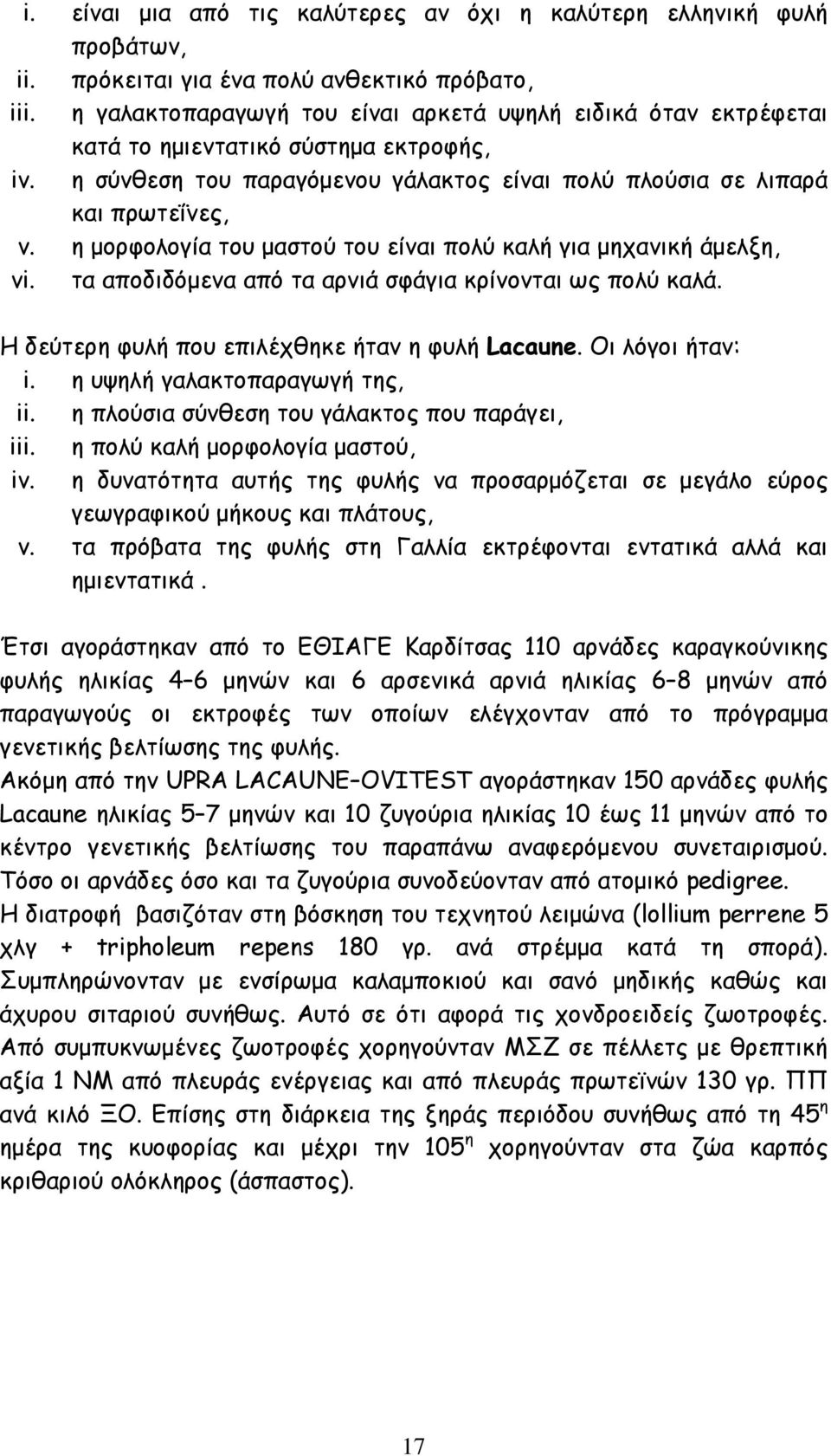 η μορφολογία του μαστού του είναι πολύ καλή για μηχανική άμελξη, vi. τα αποδιδόμενα από τα αρνιά σφάγια κρίνονται ως πολύ καλά. Η δεύτερη φυλή που επιλέχθηκε ήταν η φυλή Lacaune. Οι λόγοι ήταν: i.