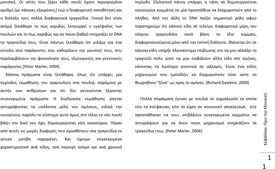 Είναι πάντως ξεκάθαρο ότι μιλάμε για ένα σύνολο από παράγοντες που καθορίζουν την μουσική τους, που περιλαμβάνουν την φυσιολογία τους, εξωτερικούς και γενετικούς παράγοντες [Peter Marler, 2004].