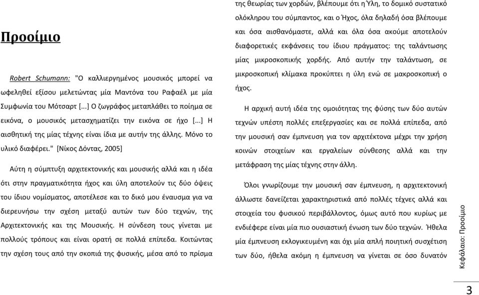 " [Νίκος Δόντας, 2005] Αύτη η σύμπτυξη αρχιτεκτονικής και μουσικής αλλά και η ιδέα ότι στην πραγματικότητα ήχος και ύλη αποτελούν τις δύο όψεις του ίδιου νομίσματος, αποτέλεσε και το δικό μου έναυσμα