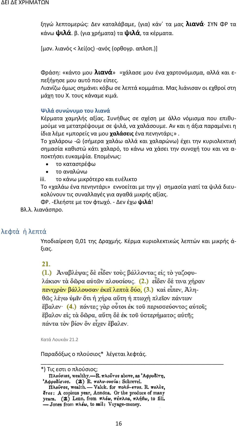 Ψιλά συνώνυμο του λιανά Κέρματα χαμηλής αξίας. Συνήθως σε σχέση με άλλο νόμισμα που επιθυμούμε να μετατρέψουμε σε ψιλά, να χαλάσουμε.