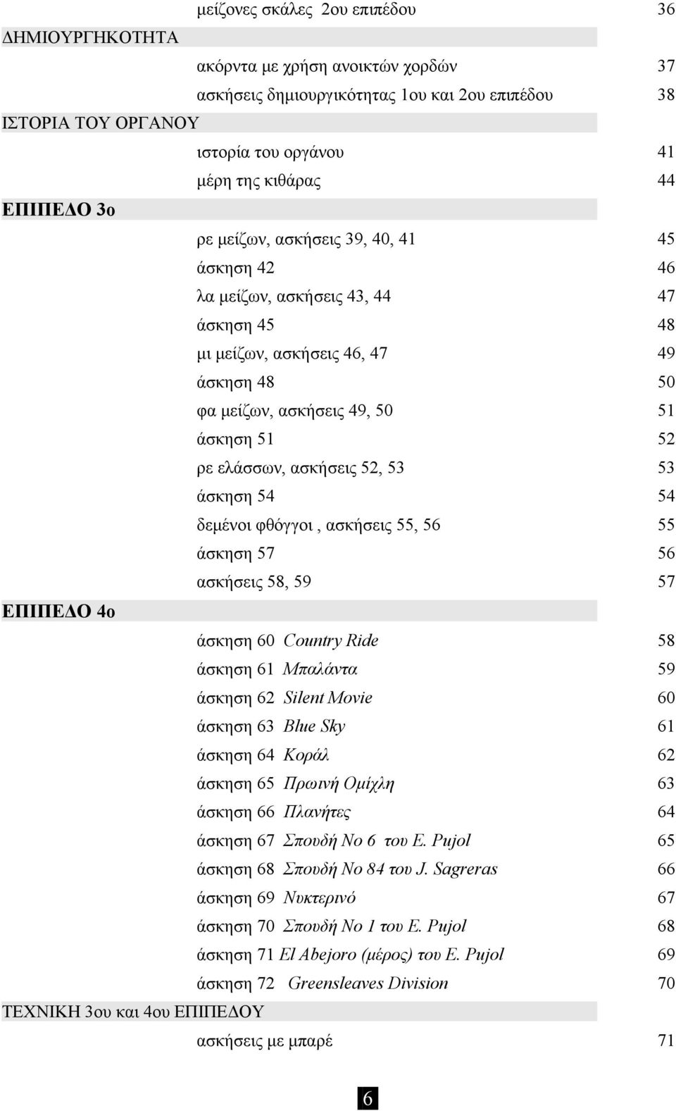 ασκήσεις 52, 53 53 άσκηση 54 54 δεμένοι φθόγγοι, ασκήσεις 55, 56 55 άσκηση 57 56 ασκήσεις 58, 59 57 ΕΠΙΠΕΔΟ 4o άσκηση 60 Country Ride 58 άσκηση 61 Μπαλάντα 59 άσκηση 62 Silent Movie 60 άσκηση 63 Blue