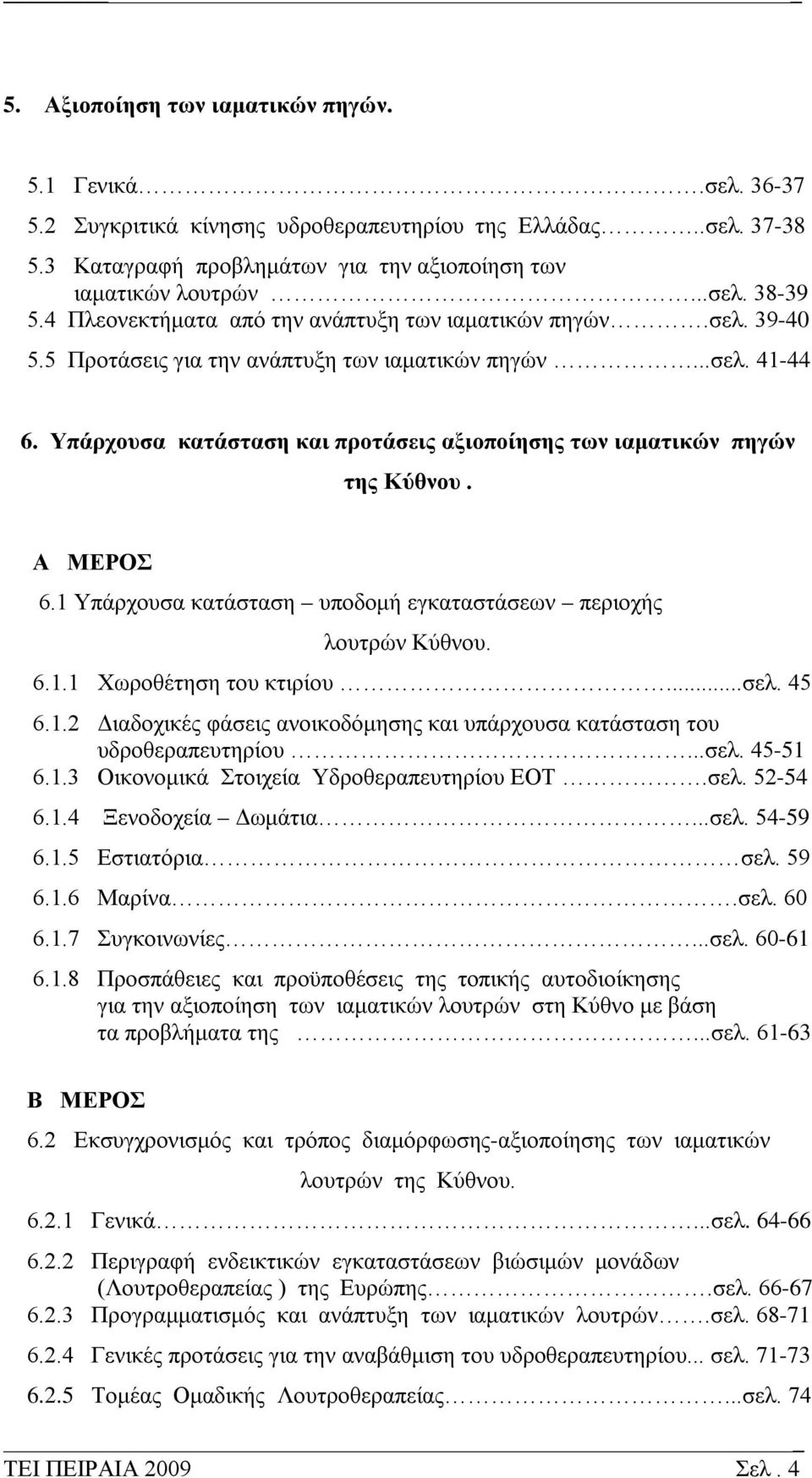 Υπάρχουσα κατάσταση και προτάσεις αξιοποίησης των ιαματικών πηγών της Κύθνου. Α ΜΕΡΟΣ 6.1 Υπάρχουσα κατάσταση υποδομή εγκαταστάσεων περιοχής λουτρών Κύθνου. 6.1.1 Χωροθέτηση του κτιρίου...σελ. 45 6.1.2 Διαδοχικές φάσεις ανοικοδόμησης και υπάρχουσα κατάσταση του υδροθεραπευτηρίου.