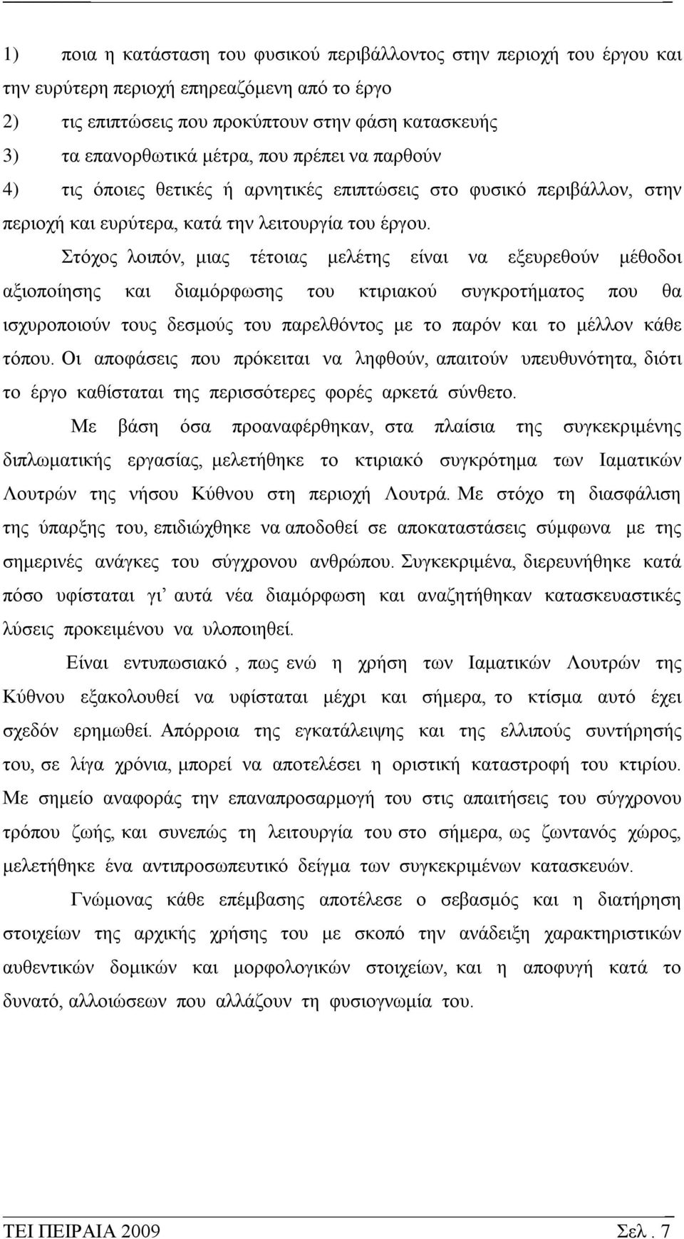 Στόχος λοιπόν, μιας τέτοιας μελέτης είναι να εξευρεθούν μέθοδοι αξιοποίησης και διαμόρφωσης του κτιριακού συγκροτήματος που θα ισχυροποιούν τους δεσμούς του παρελθόντος με το παρόν και το μέλλον κάθε