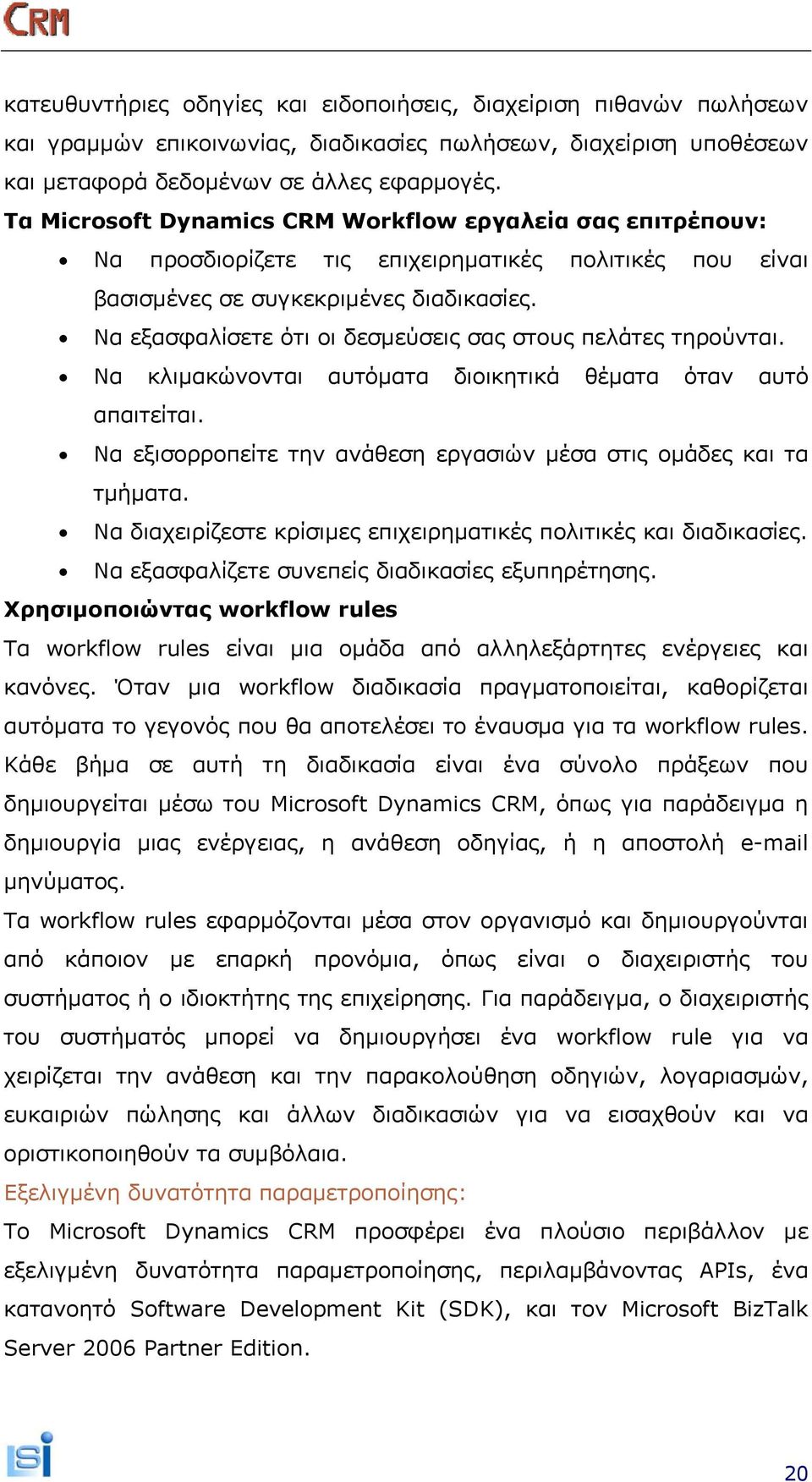 Να εξασφαλίσετε ότι οι δεσμεύσεις σας στους πελάτες τηρούνται. Να κλιμακώνονται αυτόματα διοικητικά θέματα όταν αυτό απαιτείται. Να εξισορροπείτε την ανάθεση εργασιών μέσα στις ομάδες και τα τμήματα.