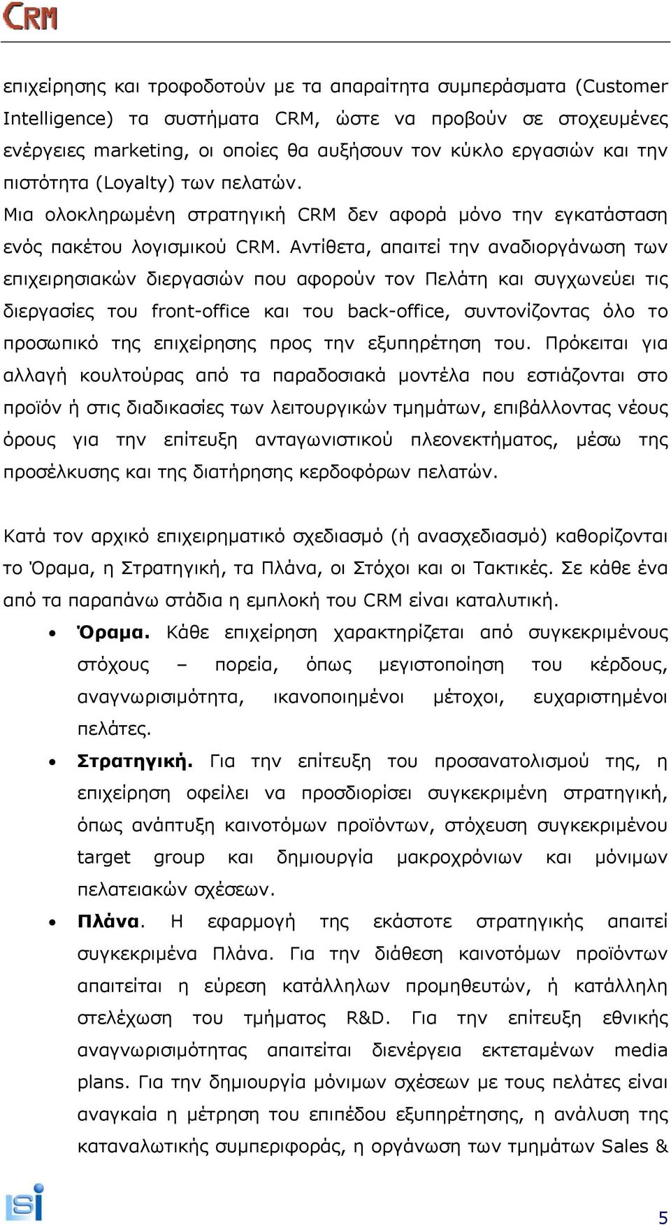 Αντίθετα, απαιτεί την αναδιοργάνωση των επιχειρησιακών διεργασιών που αφορούν τον Πελάτη και συγχωνεύει τις διεργασίες του front-office και του back-office, συντονίζοντας όλο το προσωπικό της