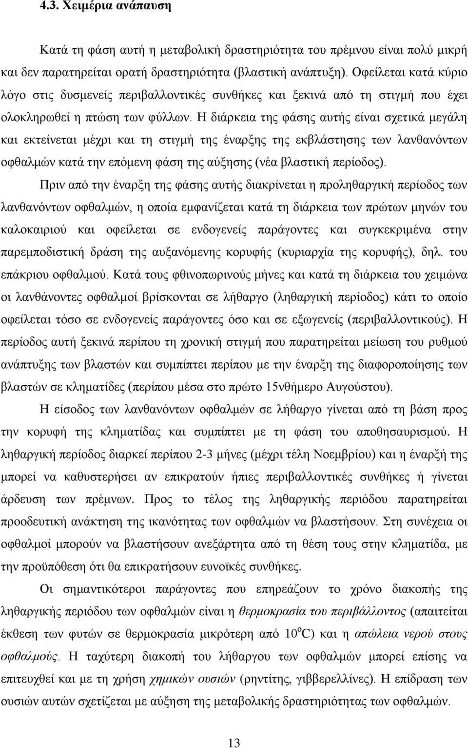 Η διάρκεια της φάσης αυτής είναι σχετικά μεγάλη και εκτείνεται μέχρι και τη στιγμή της έναρξης της εκβλάστησης των λανθανόντων οφθαλμών κατά την επόμενη φάση της αύξησης (νέα βλαστική περίοδος).