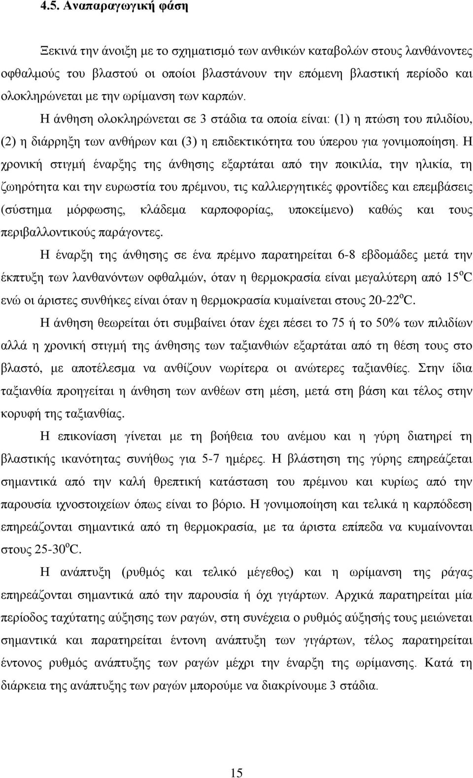 Η χρονική στιγμή έναρξης της άνθησης εξαρτάται από την ποικιλία, την ηλικία, τη ζωηρότητα και την ευρωστία του πρέμνου, τις καλλιεργητικές φροντίδες και επεμβάσεις (σύστημα μόρφωσης, κλάδεμα