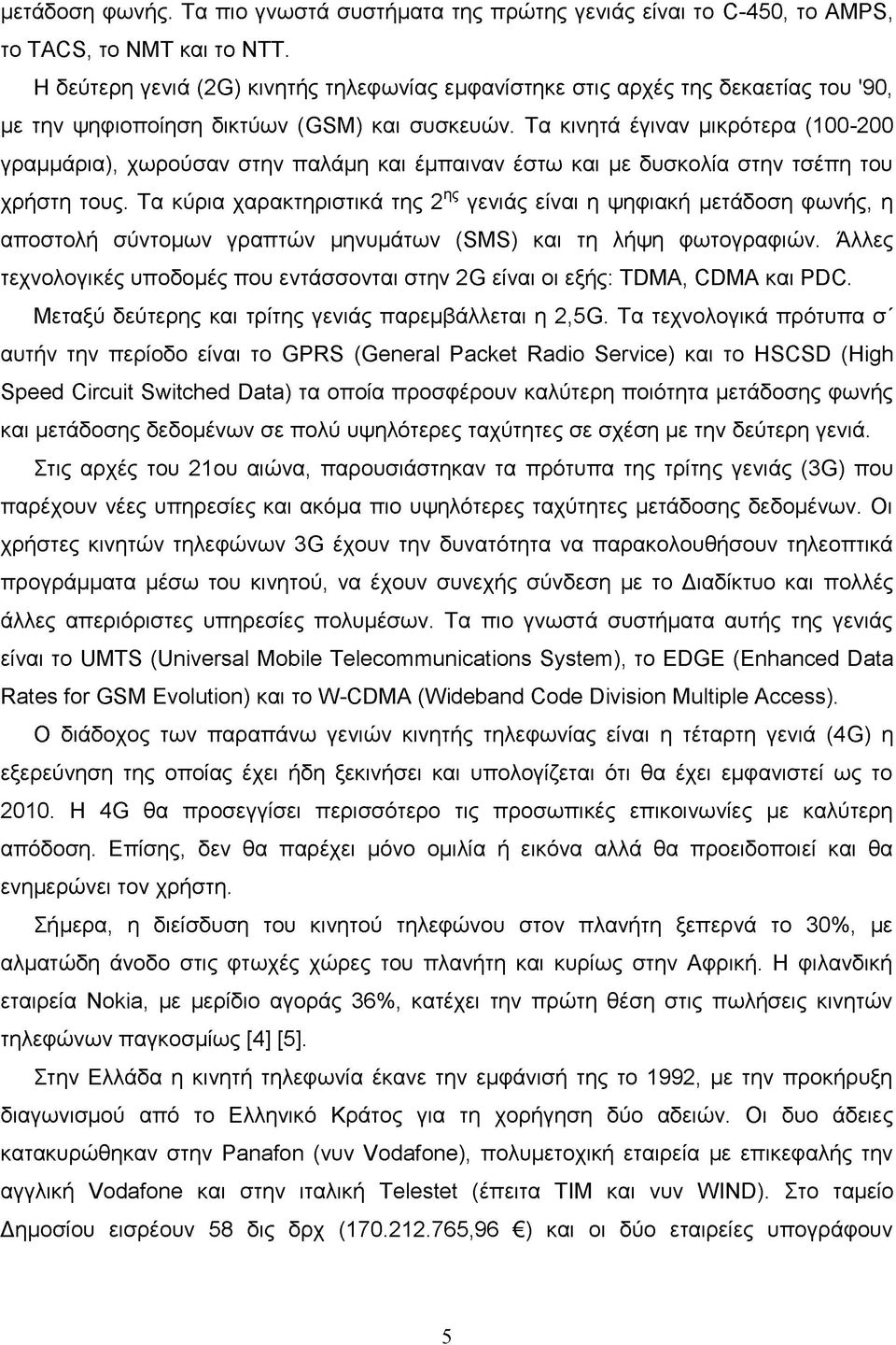 Τα κινητά έγιναν μικρότερα (100-200 γραμμάρια), χωρούσαν στην παλάμη και έμπαιναν έστω και με δυσκολία στην τσέπη του χρήστη τους.