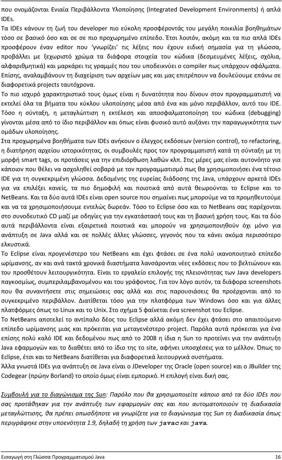 Έτσι λοιπόν, ακόμη και τα πιο απλά IDEs προσφέρουν έναν editor που γνωρίζει τις λέξεις που έχουν ειδική σημασία για τη γλώσσα, προβάλλει με ξεχωριστό χρώμα τα διάφορα στοιχεία του κώδικα (δεσμευμένες