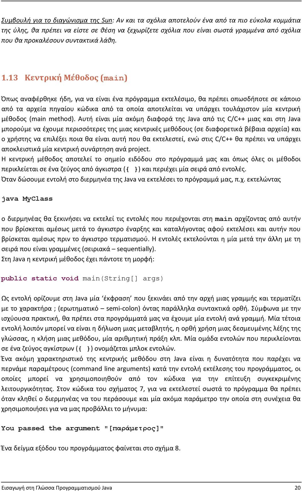 13 Κεντρική Μέθοδος (main) Όπως αναφέρθηκε ήδη, για να είναι ένα πρόγραμμα εκτελέσιμο, θα πρέπει οπωσδήποτε σε κάποιο από τα αρχεία πηγαίου κώδικα από τα οποία αποτελείται να υπάρχει τουλάχιστον μία