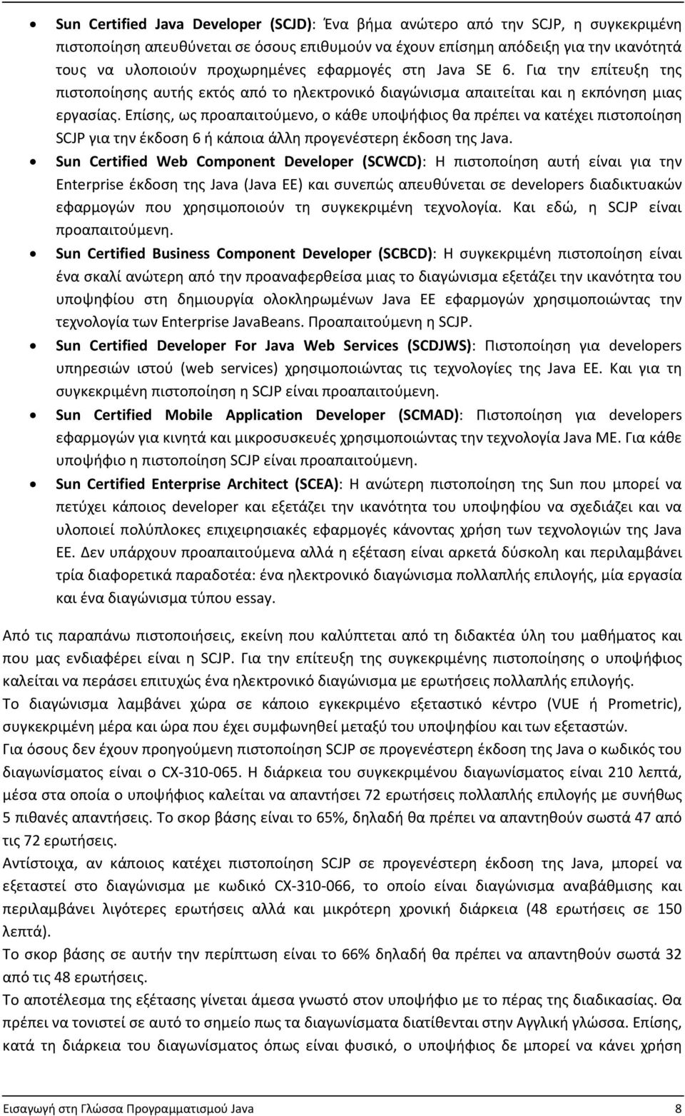 Επίσης, ως προαπαιτούμενο, ο κάθε υποψήφιος θα πρέπει να κατέχει πιστοποίηση SCJP για την έκδοση 6 ή κάποια άλλη προγενέστερη έκδοση της Java.