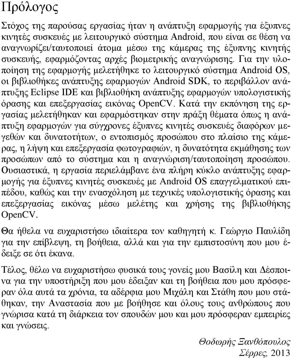 Για την υλοποίηση της εφαρμογής μελετήθηκε το λειτουργικό σύστημα Android OS, οι βιβλιοθήκες ανάπτυξης εφαρμογών Android SDK, το περιβάλλον ανάπτυξης Eclipse IDE και βιβλιοθήκη ανάπτυξης εφαρμογών