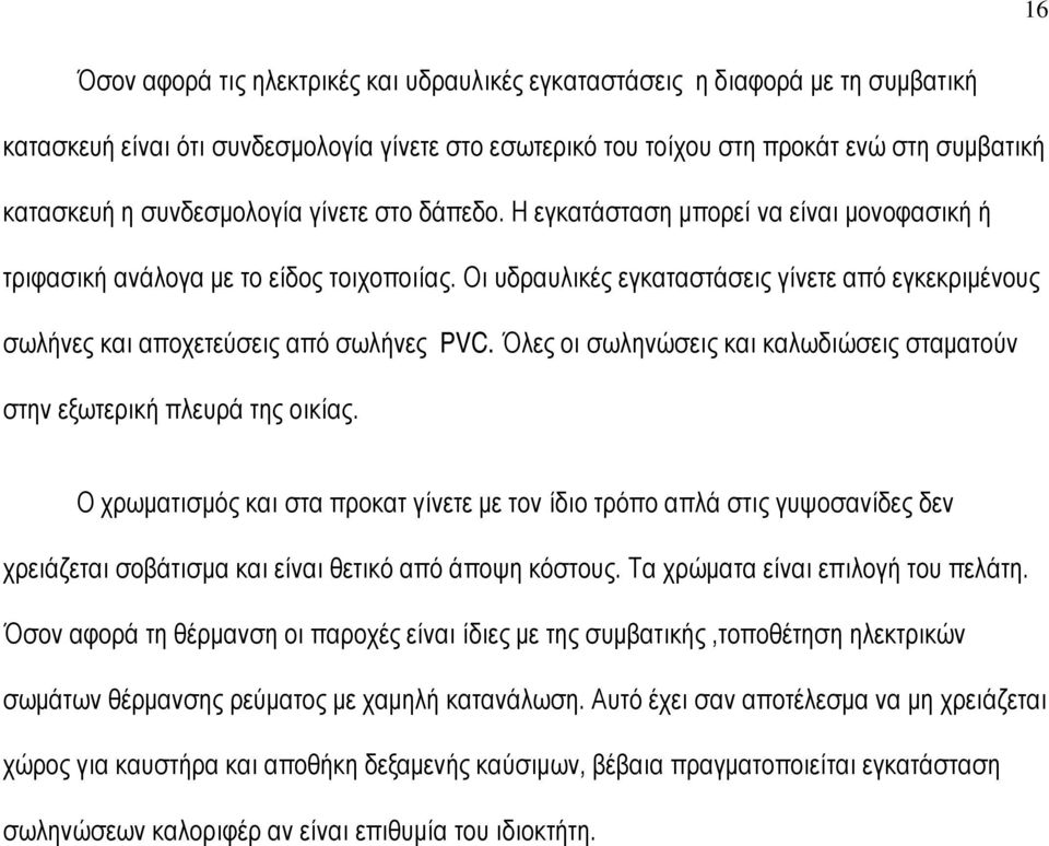 Οι υδραυλικές εγκαταστάσεις γίνετε από εγκεκριμένους σωλήνες και αποχετεύσεις από σωλήνες PVC. Όλες οι σωληνώσεις και καλωδιώσεις σταματούν στην εξωτερική πλευρά της οικίας.