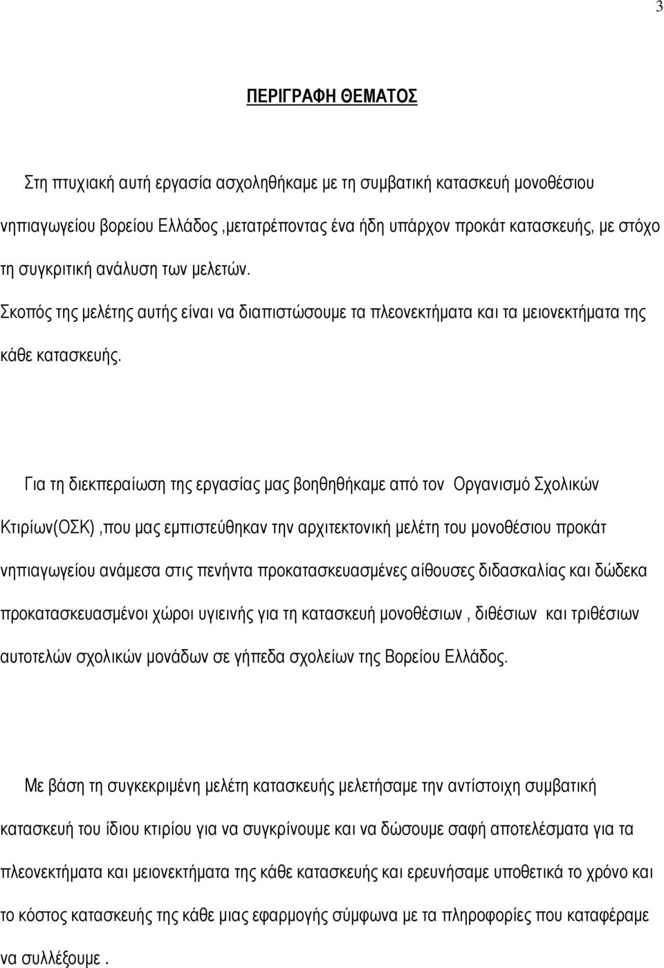 Για τη διεκπεραίωση της εργασίας μας βοηθηθήκαμε από τον Οργανισμό Σχολικών Κτιρίων(ΟΣΚ),που μας εμπιστεύθηκαν την αρχιτεκτονική μελέτη του μονοθέσιου προκάτ νηπιαγωγείου ανάμεσα στις πενήντα