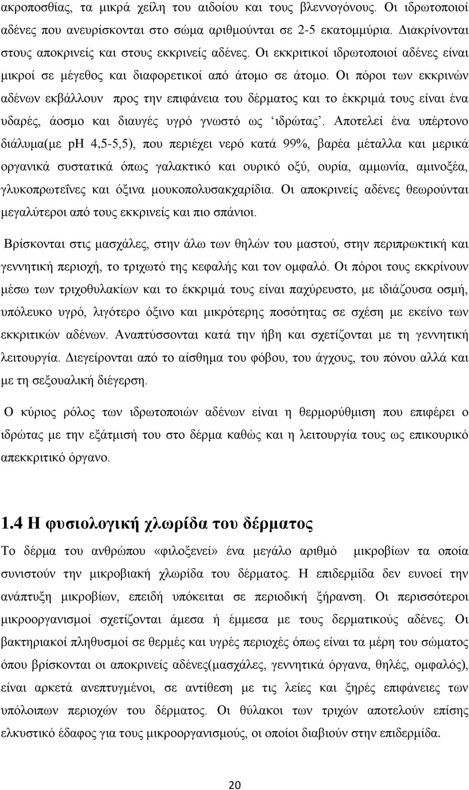 Οι πόροι των εκκρινών αδένων εκβάλλουν προς την επιφάνεια του δέρματος και το έκκριμά τους είναι ένα υδαρές, άοσμο και διαυγές υγρό γνωστό ως ιδρώτας.