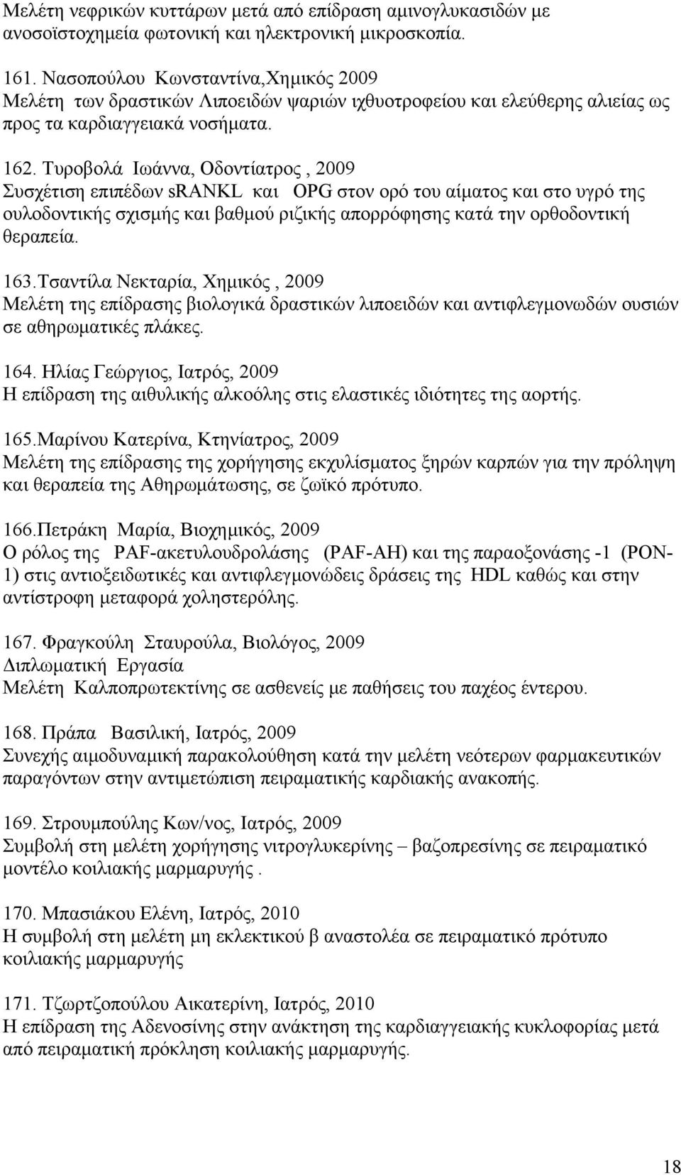 Τυροβολά Ιωάννα, Οδοντίατρος, 2009 Συσχέτιση επιπέδων srankl και OPG στον ορό του αίματος και στο υγρό της ουλοδοντικής σχισμής και βαθμού ριζικής απορρόφησης κατά την ορθοδοντική θεραπεία. 163.