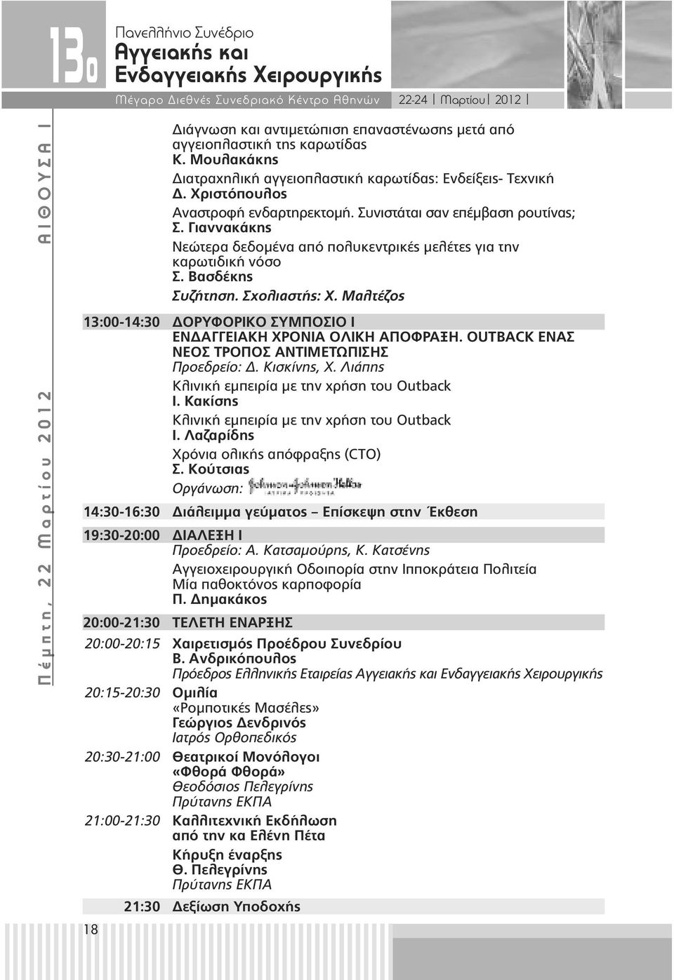 Γιαννακάκης Νεώτερα δεδοµένα από πολυκεντρικές µελέτες για την καρωτιδική νόσο Σ. Βασδέκης Συζήτηση. Σχολιαστής: Χ. Μαλτέζος 13:00-14:30 ΟΡΥΦΟΡΙΚΟ ΣΥΜΠΟΣΙΟ Ι ΕΝ ΑΓΓΕΙΑΚΗ ΧΡΟΝΙΑ ΟΛΙΚΗ ΑΠΟΦΡΑΞΗ.