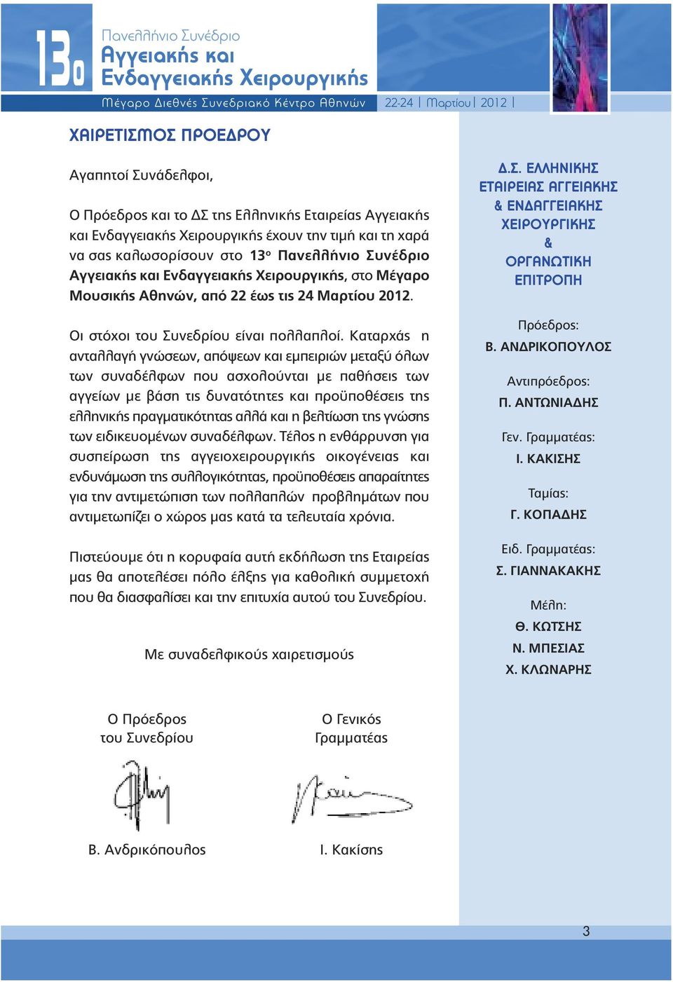 Καταρχάς η ανταλλαγή γνώσεων, απόψεων και εµπειριών µεταξύ όλων των συναδέλφων που ασχολούνται µε παθήσεις των αγγείων µε βάση τις δυνατότητες και προϋποθέσεις της ελληνικής πραγµατικότητας αλλά και