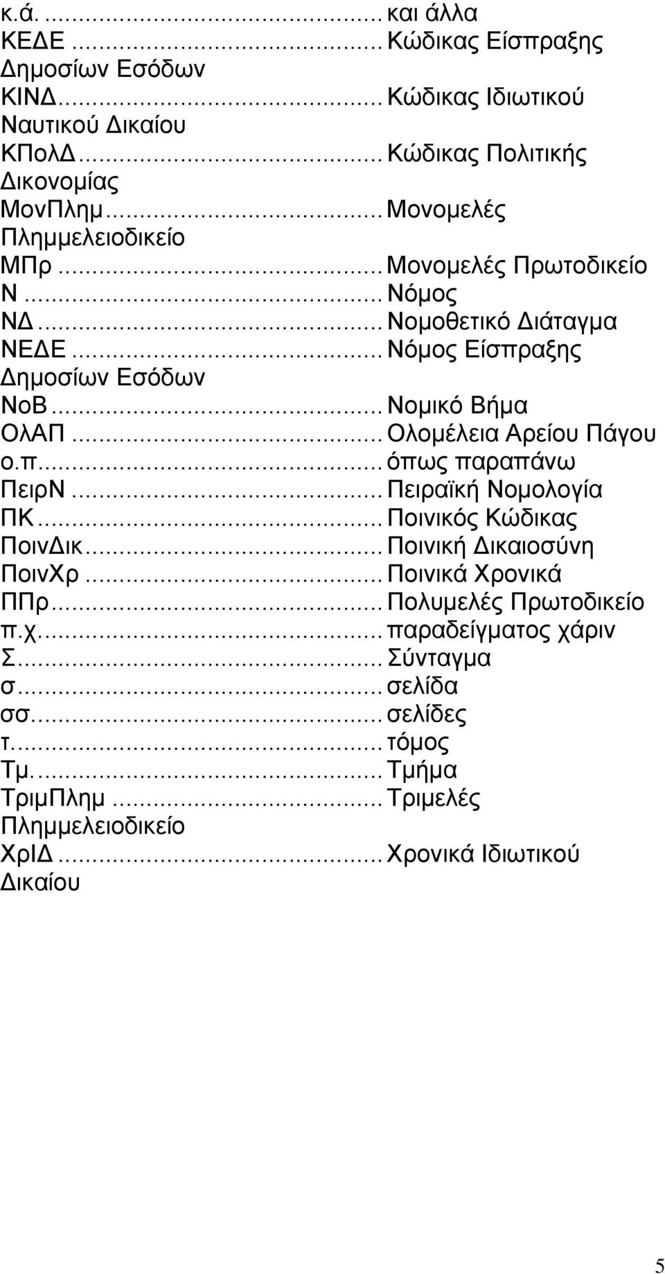 .. Ολομέλεια Αρείου Πάγου ο.π... όπως παραπάνω ΠειρΝ... Πειραϊκή Νομολογία ΠΚ... Ποινικός Κώδικας ΠοινΔικ... Ποινική Δικαιοσύνη ΠοινΧρ... Ποινικά Χρονικά ΠΠρ.