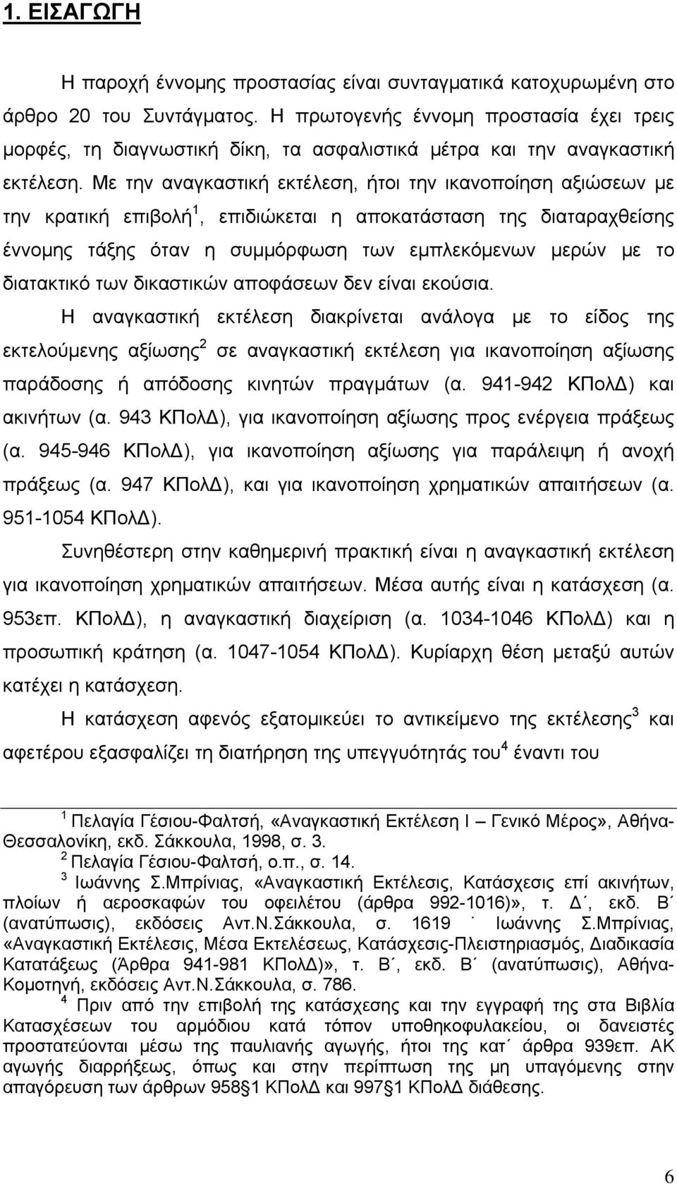 Με την αναγκαστική εκτέλεση, ήτοι την ικανοποίηση αξιώσεων με την κρατική επιβολή 1, επιδιώκεται η αποκατάσταση της διαταραχθείσης έννομης τάξης όταν η συμμόρφωση των εμπλεκόμενων μερών με το