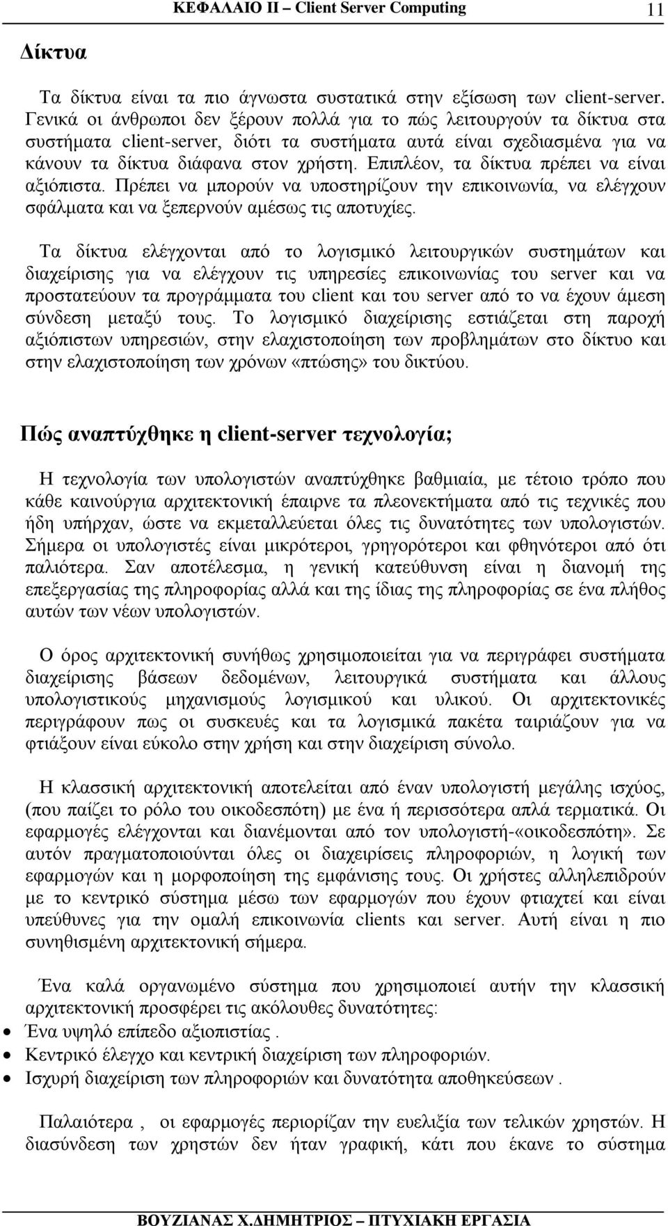 Επιπλέον, τα δίκτυα πρέπει να είναι αξιόπιστα. Πρέπει να μπορούν να υποστηρίζουν την επικοινωνία, να ελέγχουν σφάλματα και να ξεπερνούν αμέσως τις αποτυχίες.