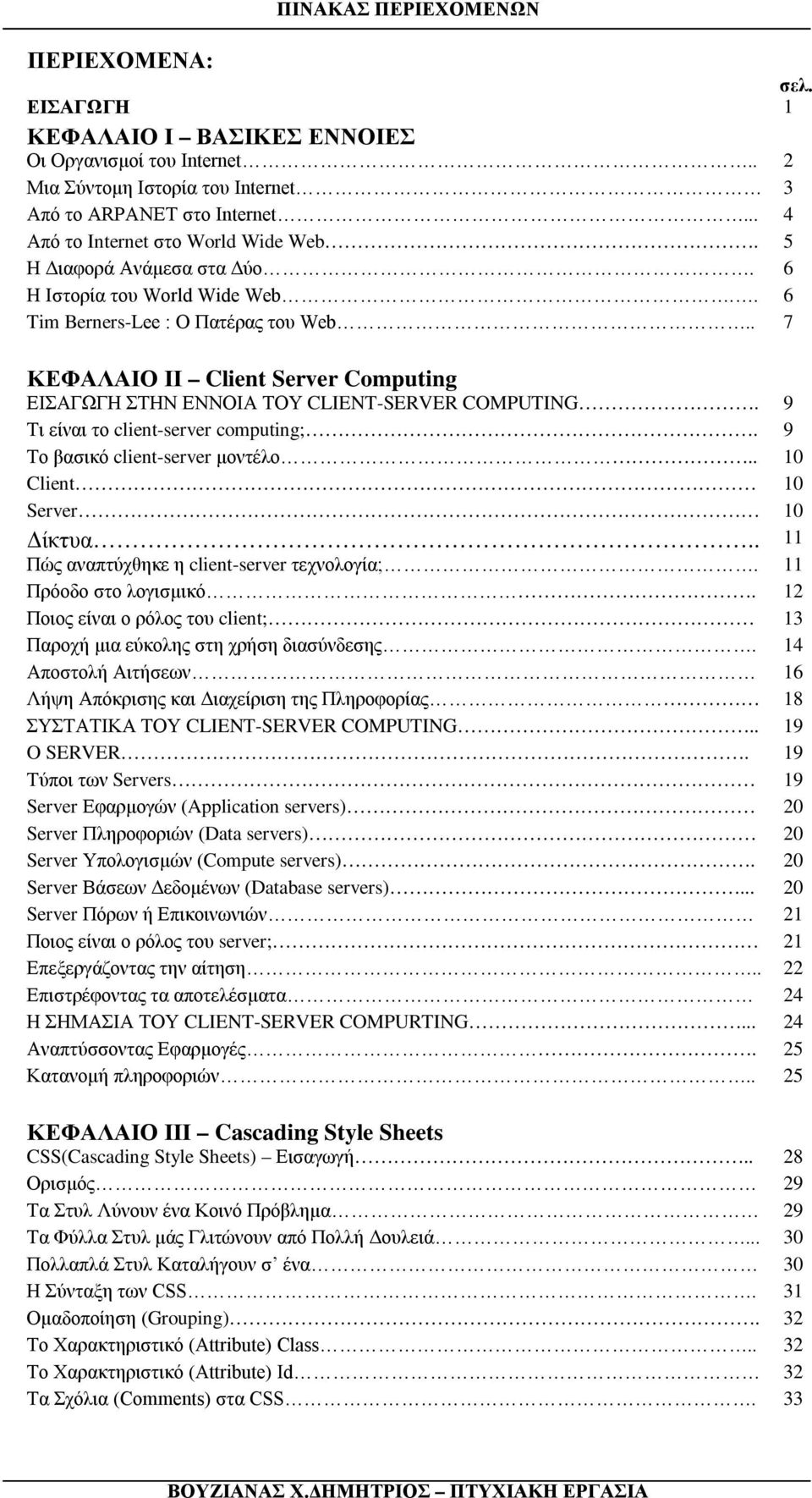 . 7 ΚΕΦΑΛΑΙΟ ΙΙ Client Server Computing ΕΙΣΑΓΩΓΗ ΣΤΗΝ ΕΝΝΟΙΑ ΤΟΥ CLIENT-SERVER COMPUTING. 9 Τι είναι το client-server computing;. 9 Το βασικό client-server μοντέλο.. 10 Client 10 Server 10 Δίκτυα.