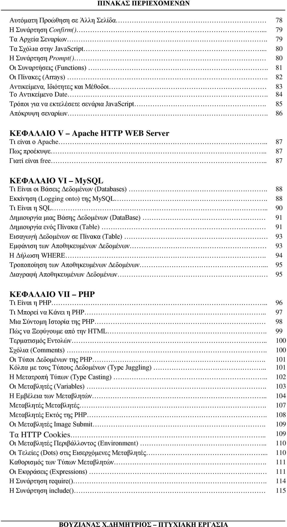 86 ΚΕΦΑΛΑΙΟ V Apache HTTP WEB Server Τι είναι ο Apache.. 87 Πως προέκυψε.. 87 Γιατί είναι free.. 87 ΚΕΦΑΛΑΙΟ VI MySQL Τι Είναι οι Βάσεις Δεδομένων (Databases). 88 Εκκίνηση (Logging onto) της MySQL.