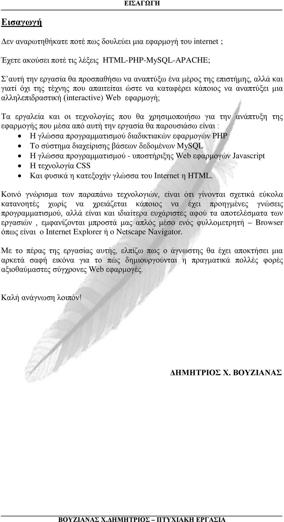 την ανάπτυξη της εφαρμογής που μέσα από αυτή την εργασία θα παρουσιάσω είναι : Η γλώσσα προγραμματισμού διαδικτιακών εφαρμογών PHP Tο σύστημα διαχείρισης βάσεων δεδομένων MySQL Η γλώσσα