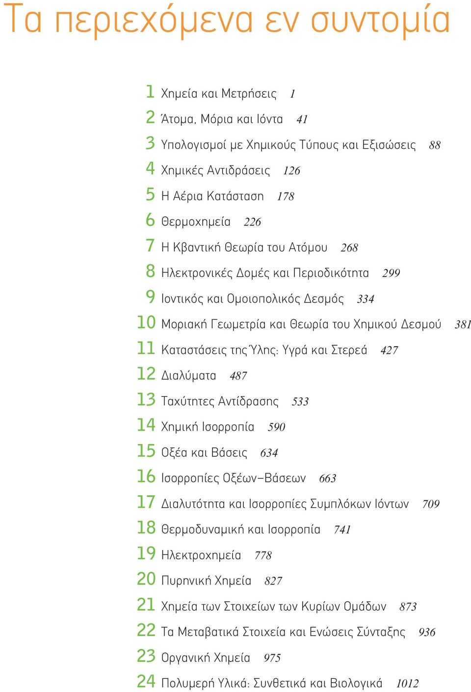 και Στερεά 427 12 Διαλύματα 487 13 Ταχύτητες Αντίδρασης 533 14 Χημική Ισορροπία 590 15 Οξέα και Βάσεις 634 16 Ισορροπίες Οξέων Βάσεων 663 17 Διαλυτότητα και Ισορροπίες Συμπλόκων Ιόντων 709 18