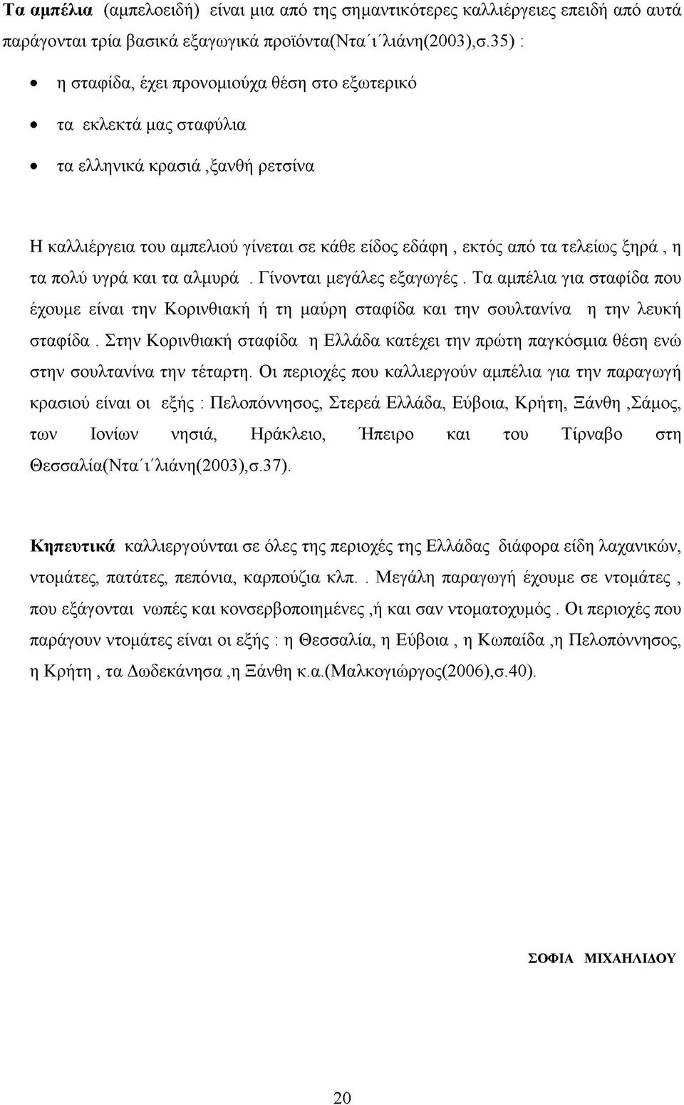 πολύ υγρά και τα αλμυρά. Γίνονται μεγάλες εξαγωγές. Τα αμπέλια για σταφίδα που έχουμε είναι την Κορινθιακή ή τη μαύρη σταφίδα και την σουλτανίνα η την λευκή σταφίδα.