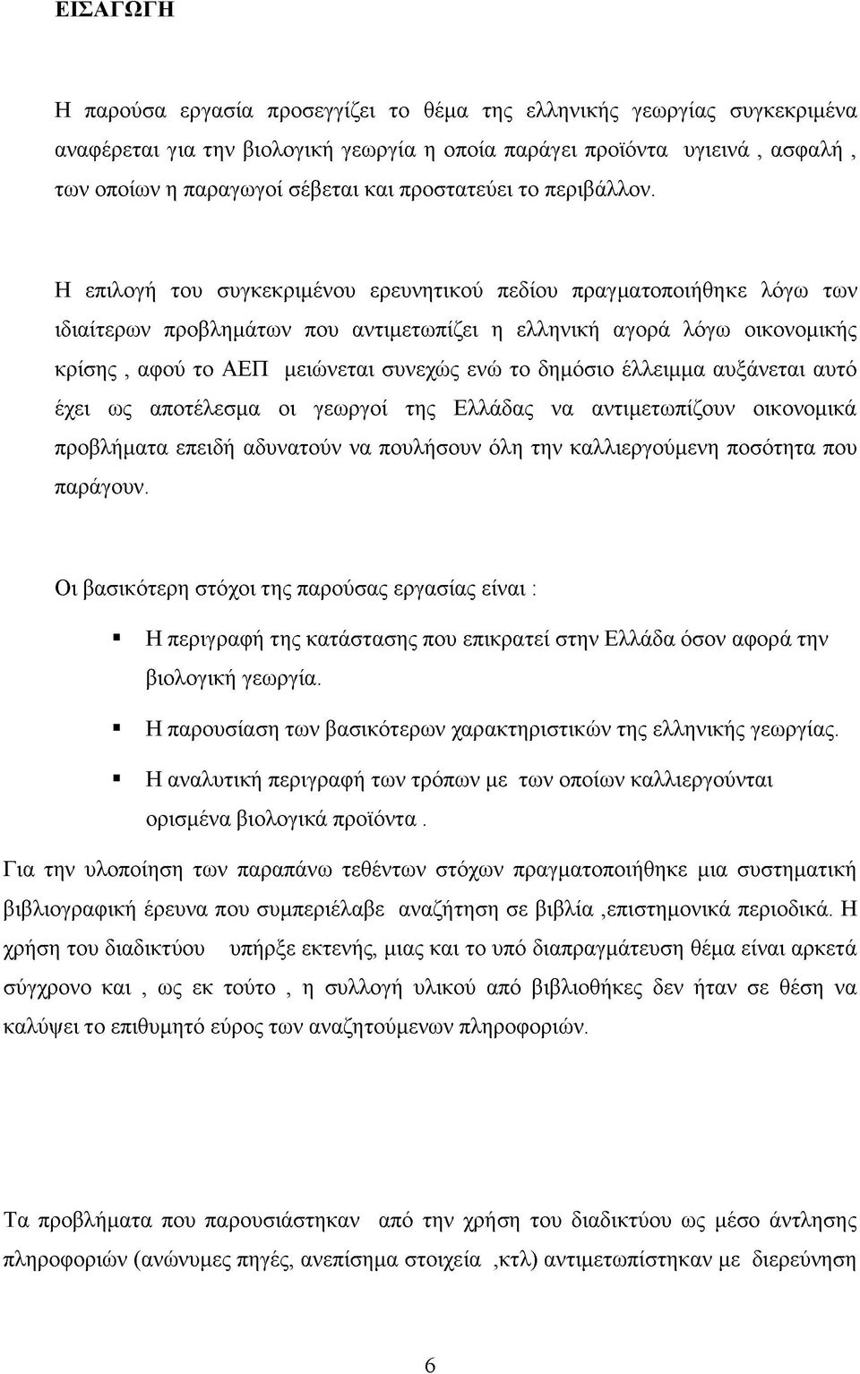 Η επιλογή του συγκεκριμένου ερευνητικού πεδίου πραγματοποιήθηκε λόγω των ιδιαίτερων προβλημάτων που αντιμετωπίζει η ελληνική αγορά λόγω οικονομικής κρίσης, αφού το ΑΕΠ μειώνεται συνεχώς ενώ το