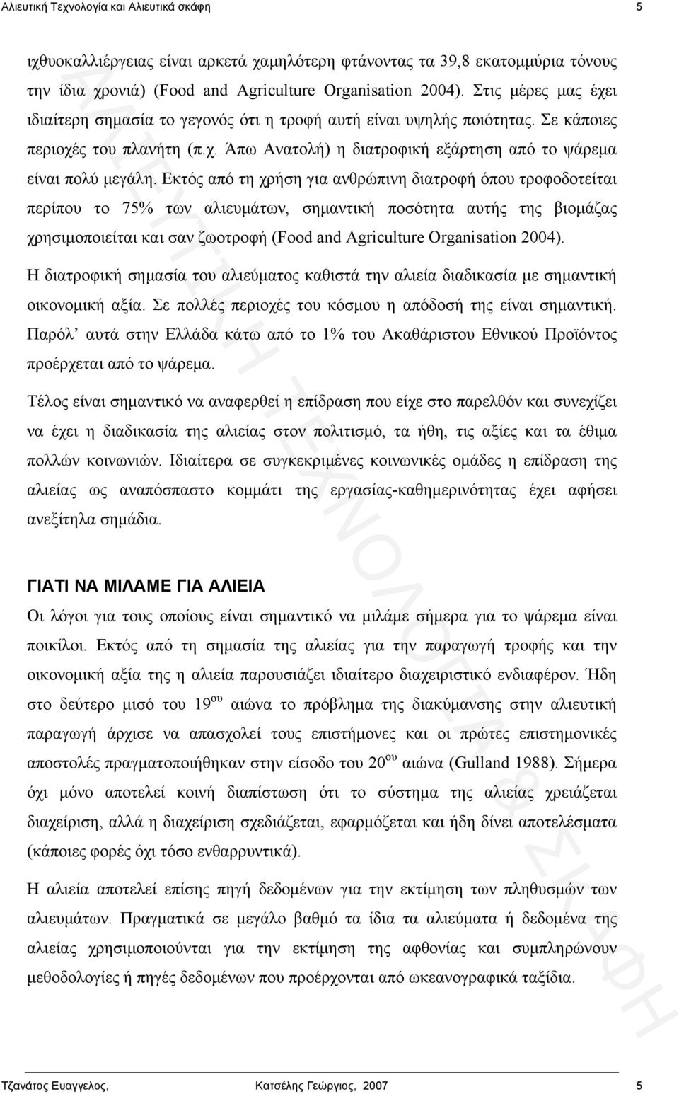 Εκτός από τη χρήση για ανθρώπινη διατροφή όπου τροφοδοτείται περίπου το 75% των αλιευμάτων, σημαντική ποσότητα αυτής της βιομάζας χρησιμοποιείται και σαν ζωοτροφή (Food and Agriculture Organisation