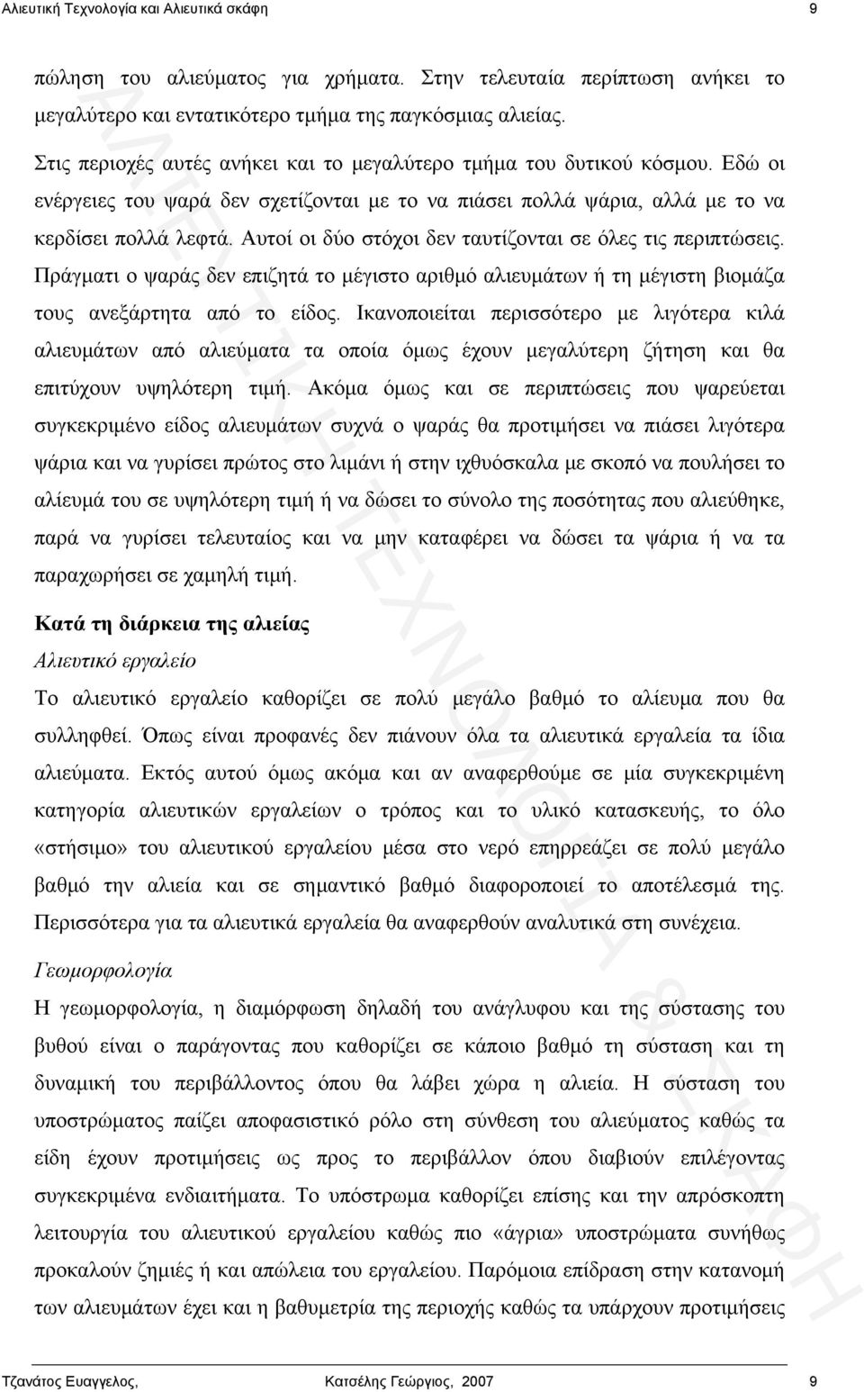 Αυτοί οι δύο στόχοι δεν ταυτίζονται σε όλες τις περιπτώσεις. Πράγματι ο ψαράς δεν επιζητά το μέγιστο αριθμό αλιευμάτων ή τη μέγιστη βιομάζα τους ανεξάρτητα από το είδος.