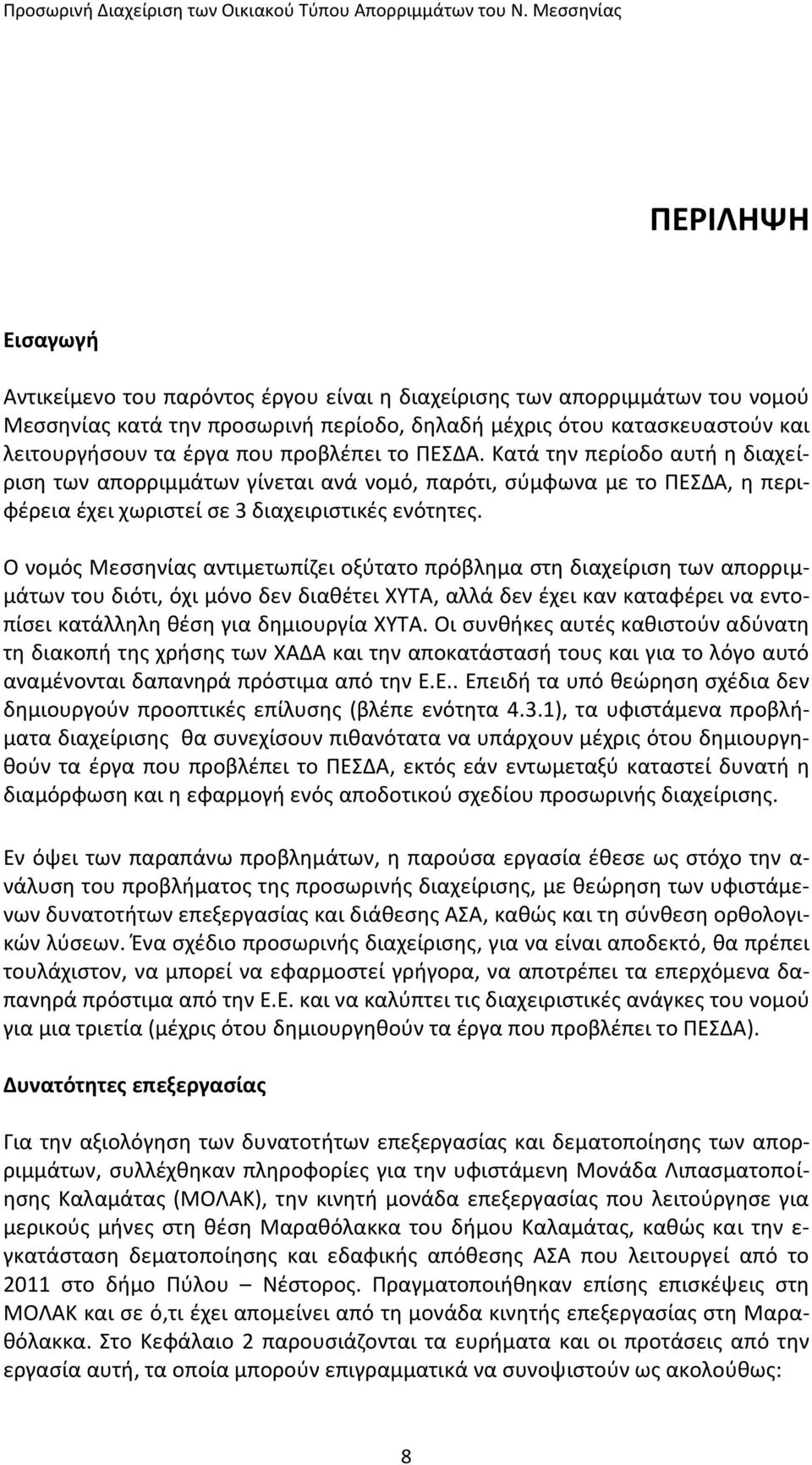 Ο νομός Μεσσηνίας αντιμετωπίζει οξύτατο πρόβλημα στη διαχείριση των απορριμμάτων του διότι, όχι μόνο δεν διαθέτει ΧΥΤΑ, αλλά δεν έχει καν καταφέρει να εντοπίσει κατάλληλη θέση για δημιουργία ΧΥΤΑ.