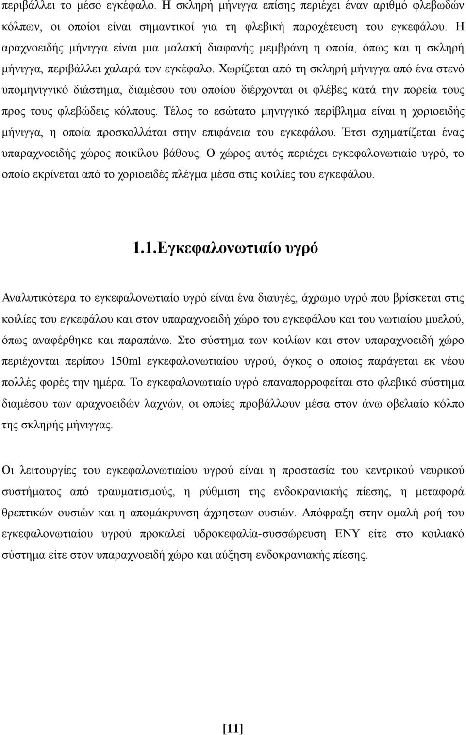 Χωρίζεται από τη σκληρή μήνιγγα από ένα στενό υπομηνιγγικό διάστημα, διαμέσου του οποίου διέρχονται οι φλέβες κατά την πορεία τους προς τους φλεβώδεις κόλπους.