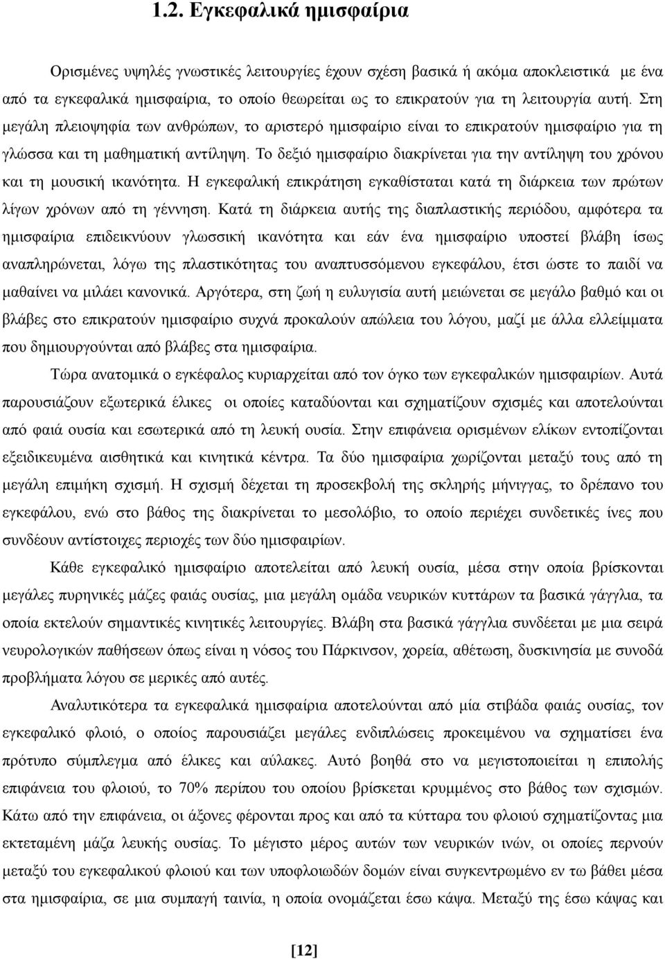 Το δεξιό ημισφαίριο διακρίνεται για την αντίληψη του χρόνου και τη μουσική ικανότητα. Η εγκεφαλική επικράτηση εγκαθίσταται κατά τη διάρκεια των πρώτων λίγων χρόνων από τη γέννηση.