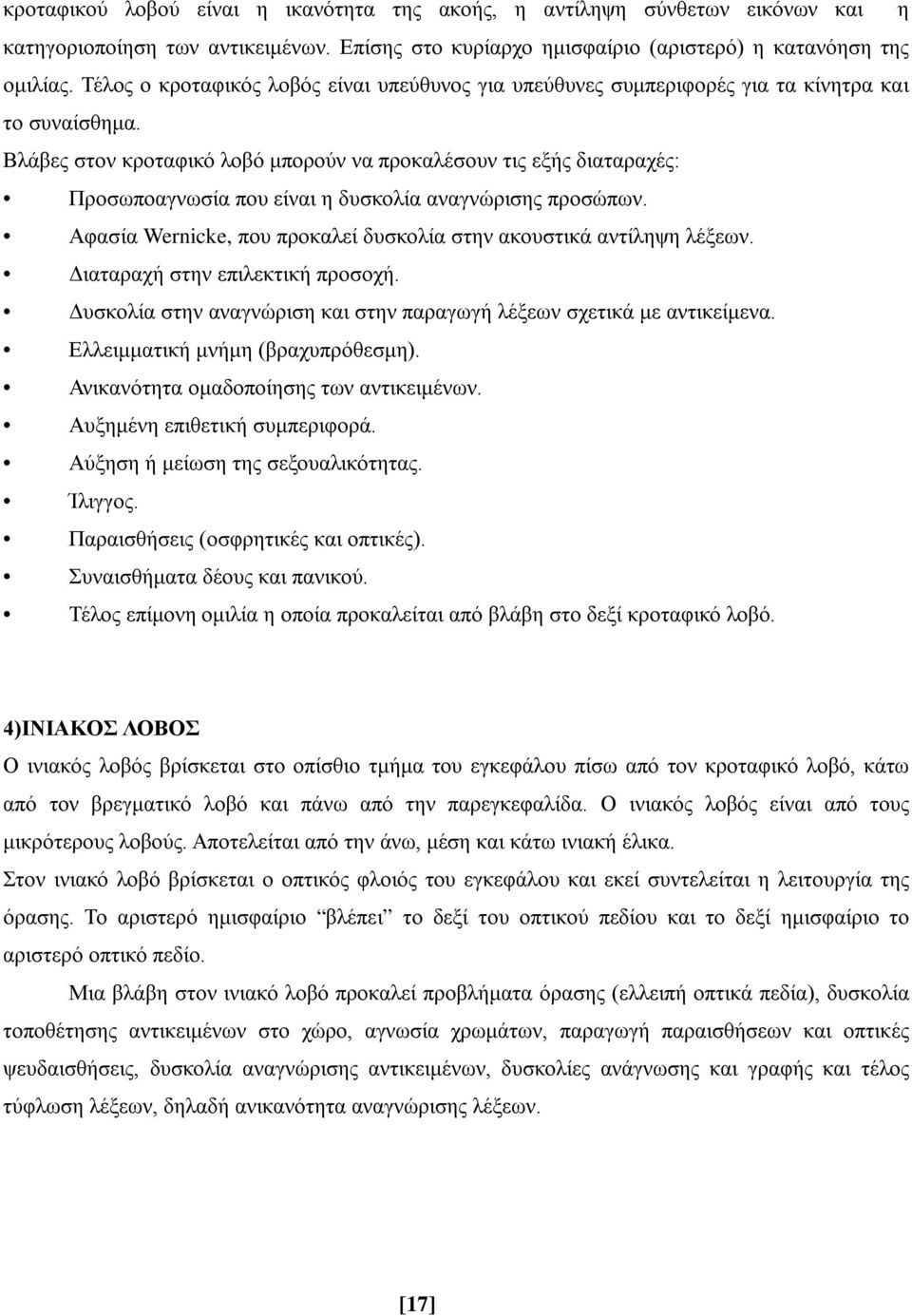 Βλάβες στον κροταφικό λοβό μπορούν να προκαλέσουν τις εξής διαταραχές: Προσωποαγνωσία που είναι η δυσκολία αναγνώρισης προσώπων. Αφασία Wernicke, που προκαλεί δυσκολία στην ακουστικά αντίληψη λέξεων.