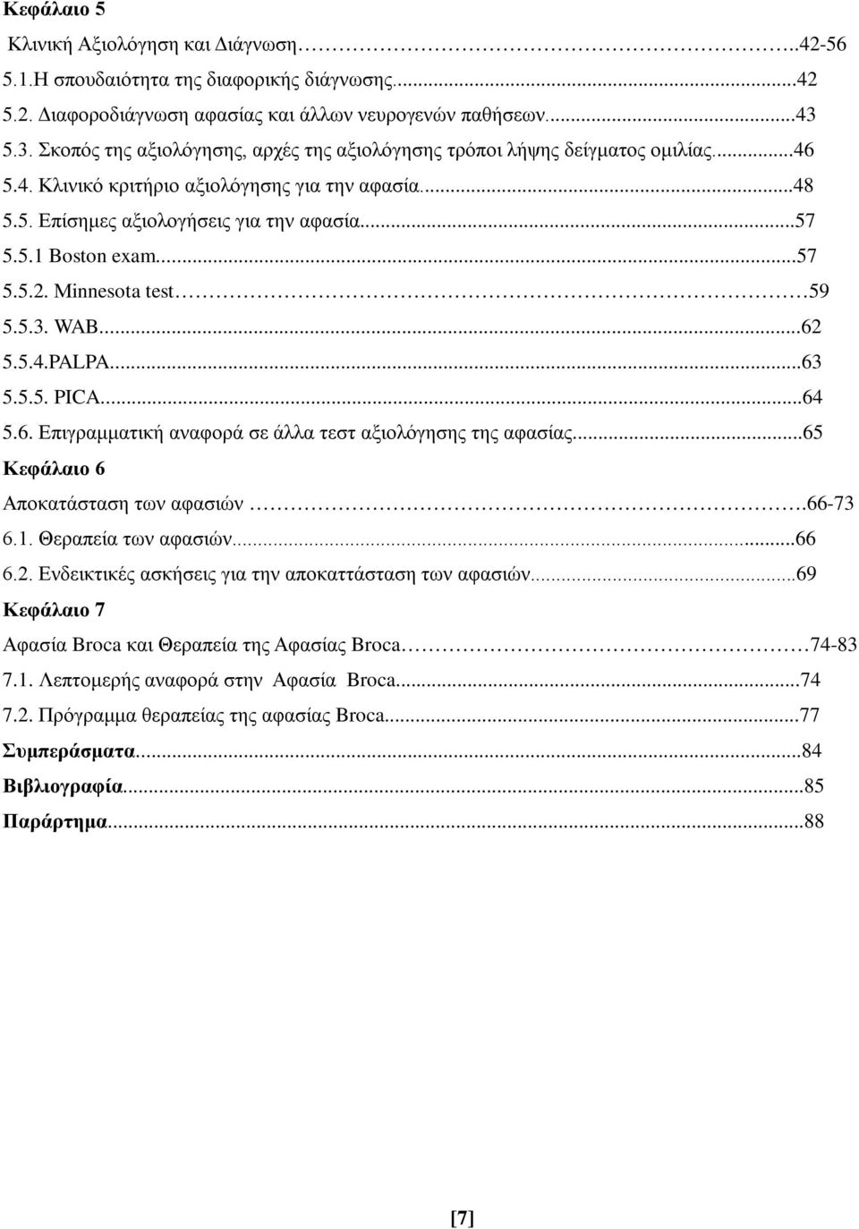 ..57 5.5.2. Μinnesota test 59 5.5.3. WAB...62 5.5.4.PALPA...63 5.5.5. PICA...64 5.6. Επιγραμματική αναφορά σε άλλα τεστ αξιολόγησης της αφασίας...65 Κεφάλαιο 6 Αποκατάσταση των αφασιών.66-73 6.1.