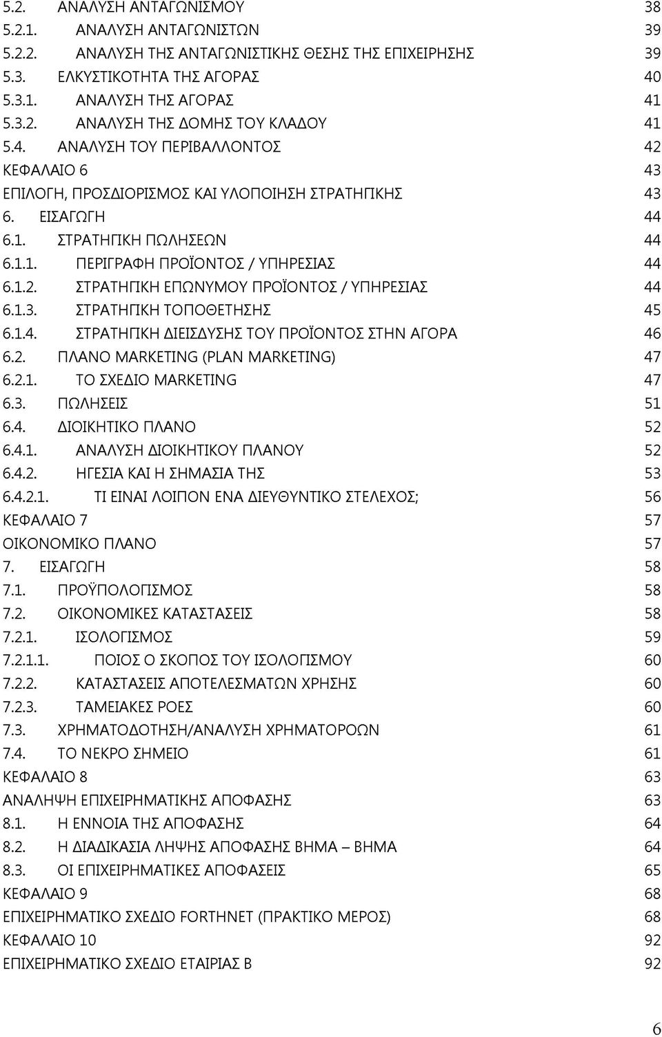 1.3. ΣΤΡΑΤΗΓΙΚΗ ΤΟΠΟΘΕΤΗΣΗΣ 45 6.1.4. ΣΤΡΑΤΗΓΙΚΗ ΔΙΕΙΣΔΥΣΗΣ ΤΟΥ ΠΡΟΪΟΝΤΟΣ ΣΤΗΝ ΑΓΟΡΑ 46 6.2. ΠΛΑΝΟ MARKETING (PLAN MARKETING) 47 6.2.1. ΤΟ ΣΧΕΔΙΟ MARKETING 47 6.3. ΠΩΛΗΣΕΙΣ 51 6.4. ΔΙΟΙΚΗΤΙΚΟ ΠΛΑΝΟ 52 6.