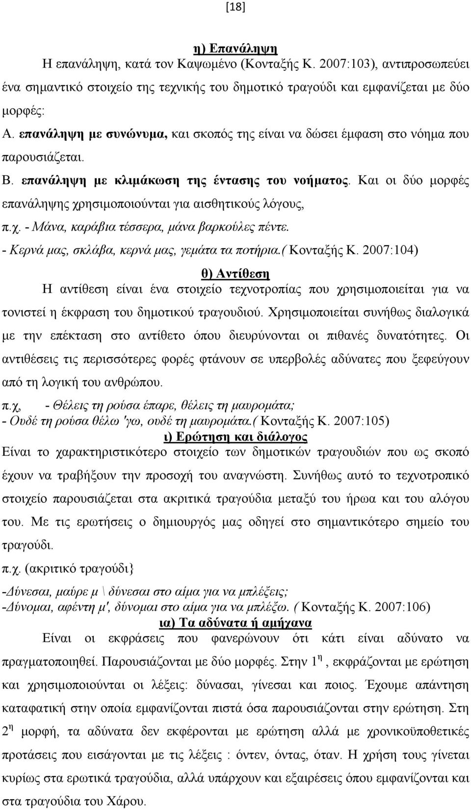 Και οι δύο μορφές επανάληψης χρησιμοποιούνται για αισθητικούς λόγους, π.χ. - Μάνα, καράβια τέσσερα, μάνα βαρκούλες πέντε. - Κερνά μας, σκλάβα, κερνά μας, γεμάτα τα ποτήρια.( Κονταξής Κ.