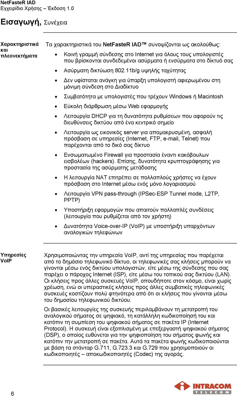 11b/g υψηλής ταχύτητας εν υφίσταται ανάγκη για ύπαρξη υπολογιστή αφιερωµένου στη µόνιµη σύνδεση στο ιαδίκτυο Συµβατότητα µε υπολογιστές που τρέχουν Windows ή Macintosh Εύκολη διάρθρωση µέσω Web