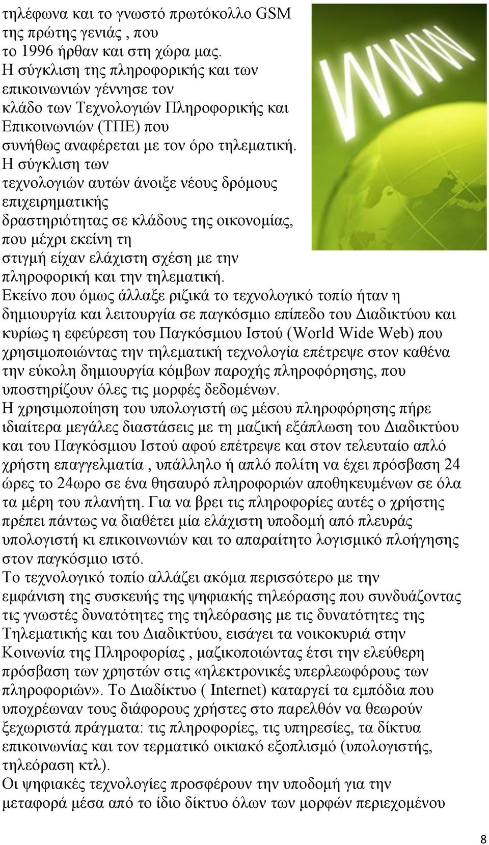 Η σύγκλιση των τεχνολογιών αυτών άνοιξε νέους δρόμους επιχειρηματικής δραστηριότητας σε κλάδους της οικονομίας, που μέχρι εκείνη τη στιγμή είχαν ελάχιστη σχέση με την πληροφορική και την τηλεματική.