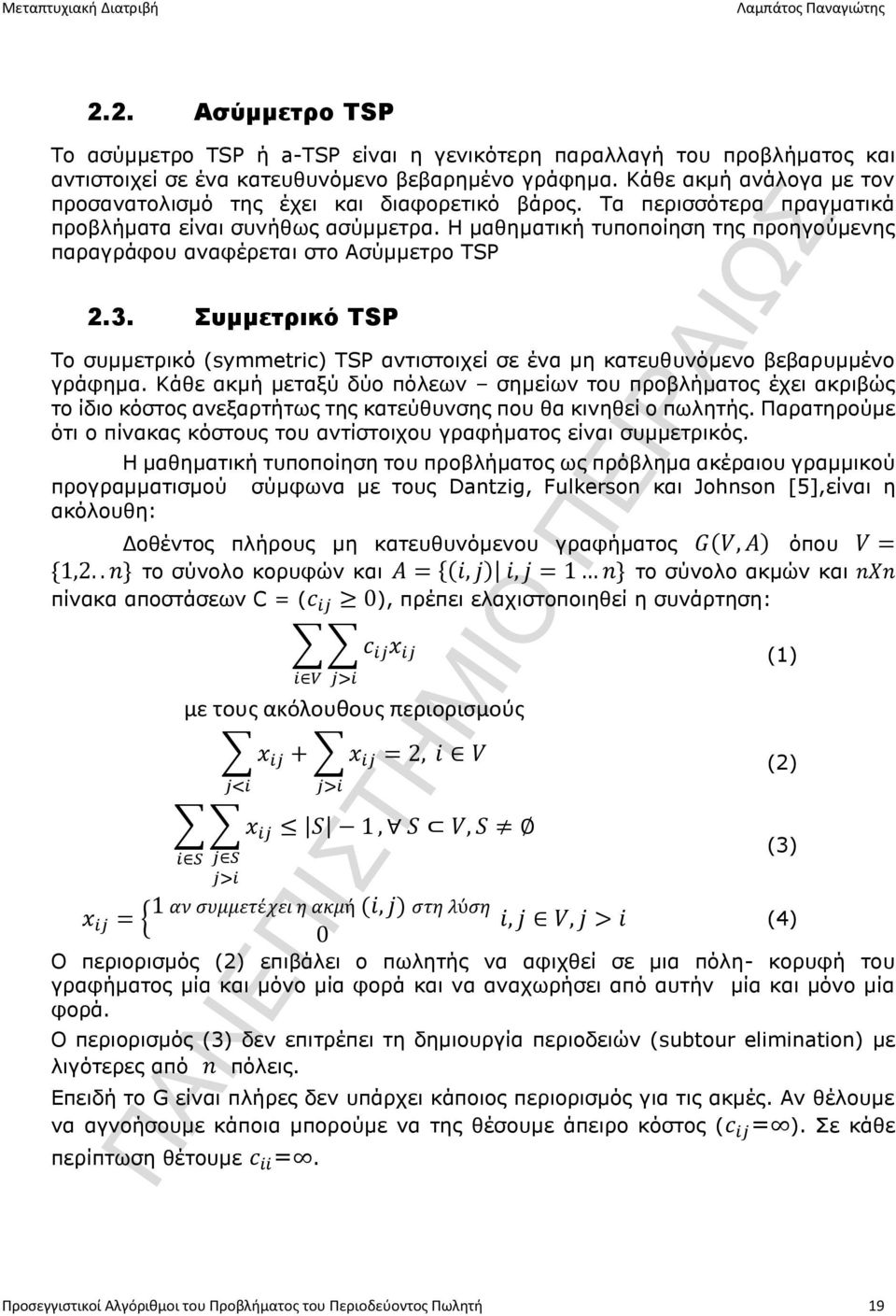 Η μαθηματική τυποποίηση της προηγούμενης παραγράφου αναφέρεται στο Ασύμμετρο TSP 2.3. Συμμετρικό TSP Το συμμετρικό (symmetric) TSP αντιστοιχεί σε ένα μη κατευθυνόμενο βεβαρυμμένο γράφημα.