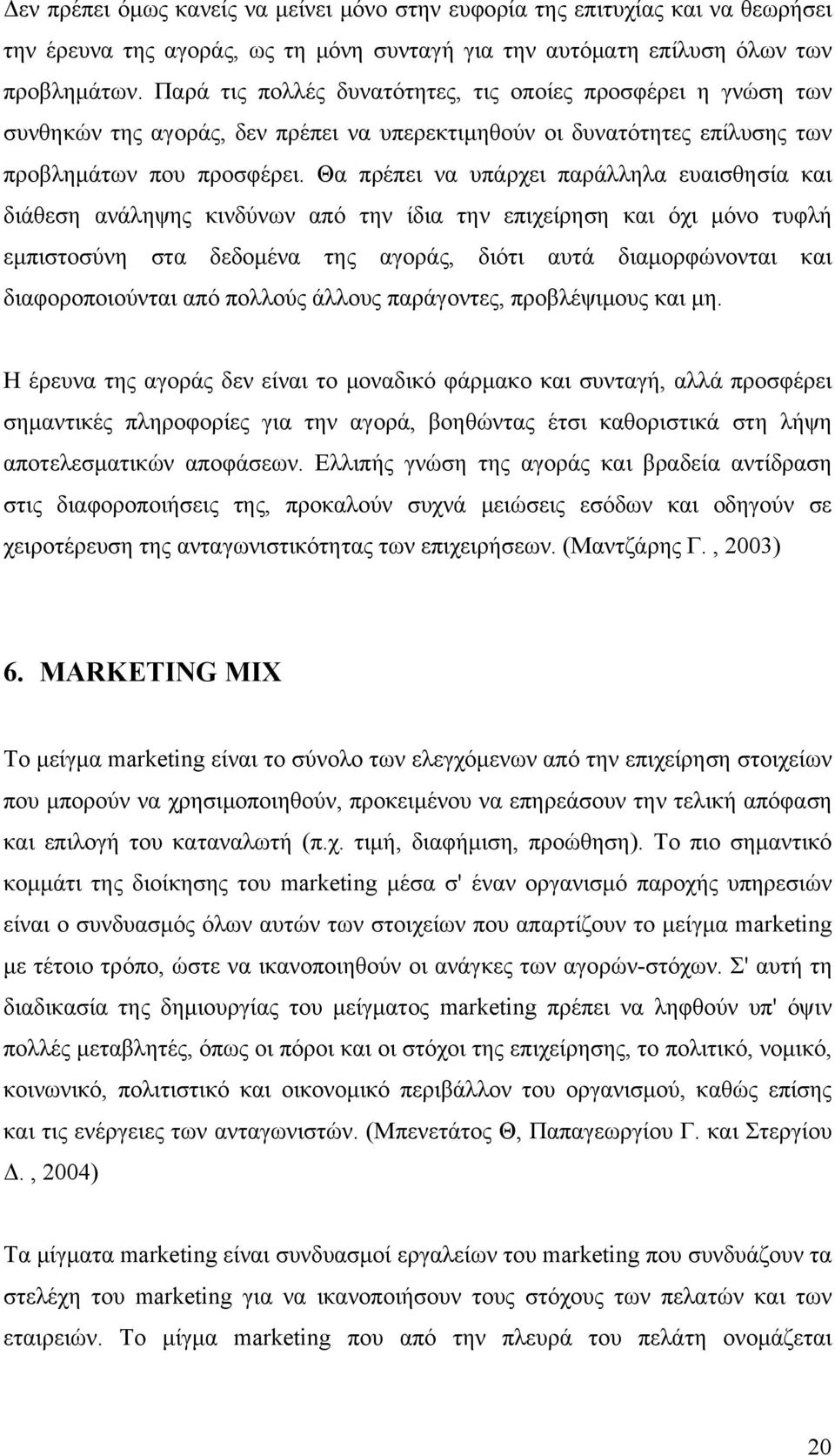 Θα πρέπει να υπάρχει παράλληλα ευαισθησία και διάθεση ανάληψης κινδύνων από την ίδια την επιχείρηση και όχι μόνο τυφλή εμπιστοσύνη στα δεδομένα της αγοράς, διότι αυτά διαμορφώνονται και