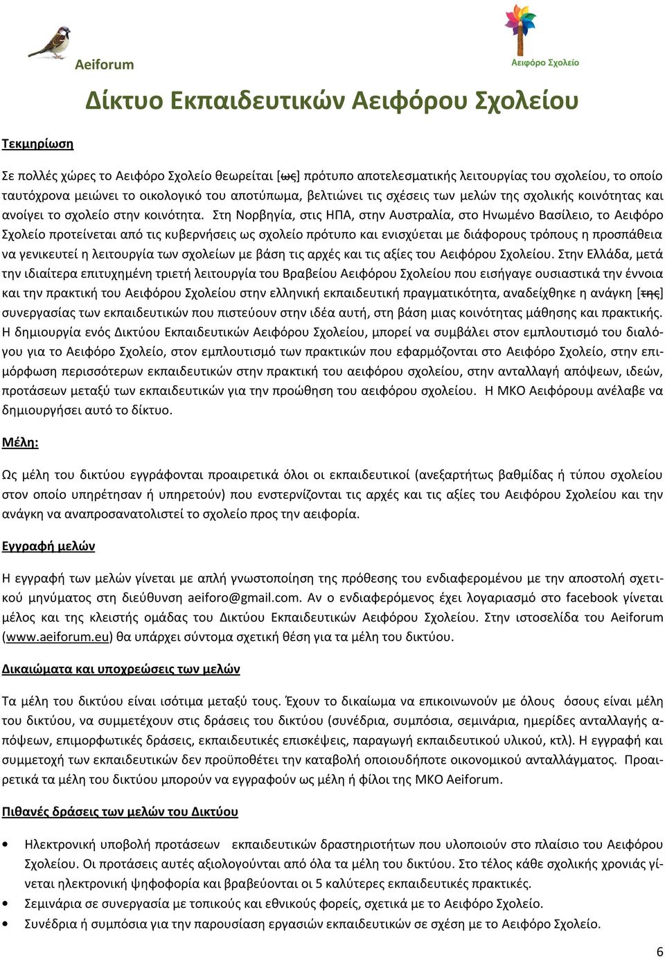 Στθ Νορβθγία, ςτισ ΘΡΑ, ςτθν Αυςτραλία, ςτο Θνωμζνο Βαςίλειο, το Αειφόρο Σχολείο προτείνεται από τισ κυβερνιςεισ ωσ ςχολείο πρότυπο και ενιςχφεται με διάφορουσ τρόπουσ θ προςπάκεια να γενικευτεί θ