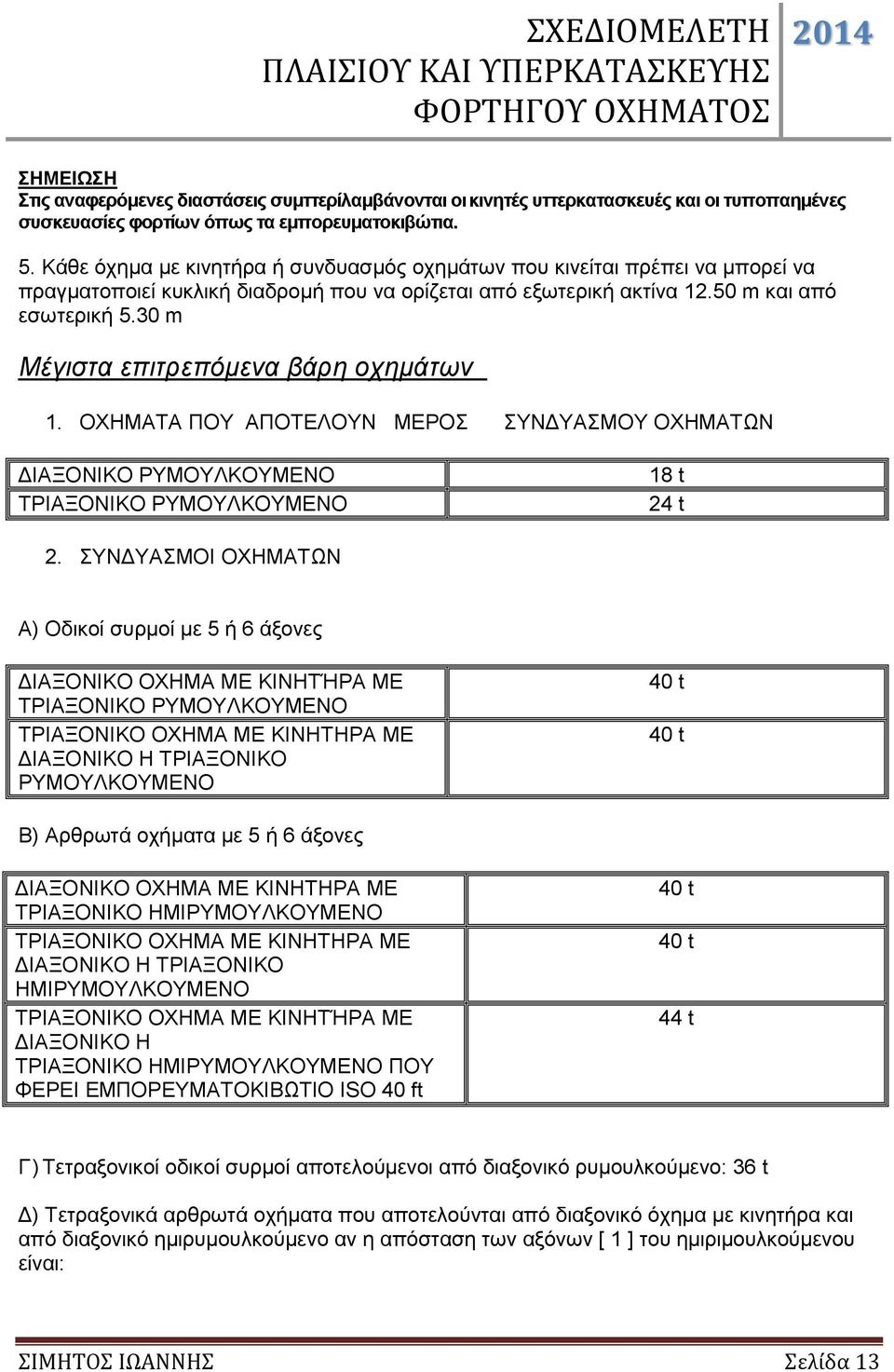 30 m Μέγιστα επιτρεπόμενα βάρη οχημάτων 1. ΟΧΗΜΑΤΑ ΠΟΥ ΑΠΟΤΕΛΟΥΝ ΜΕΡΟΣ ΣΥΝΔΥΑΣΜΟΥ ΟΧΗΜΑΤΩΝ ΔΙΑΞΟΝΙΚΟ ΡΥΜΟΥΛΚΟΥΜΕΝΟ ΤΡΙΑΞΟΝIΚΟ ΡΥΜΟΥΛΚΟΥΜΕΝΟ 18 t 24 t 2.