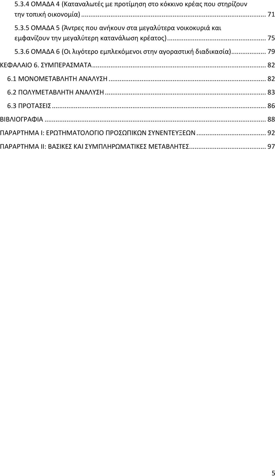 1 ΜΟΝΟΜΕΤΑΒΛΗΤΗ ΑΝΑΛΥΣΗ... 82 6.2 ΠΟΛΥΜΕΤΑΒΛΗΤΗ ΑΝΑΛΥΣΗ... 83 6.3 ΠΡΟΤΑΣΕΙΣ... 86 ΒΙΒΛΙΟΓΡΑΦΙΑ.