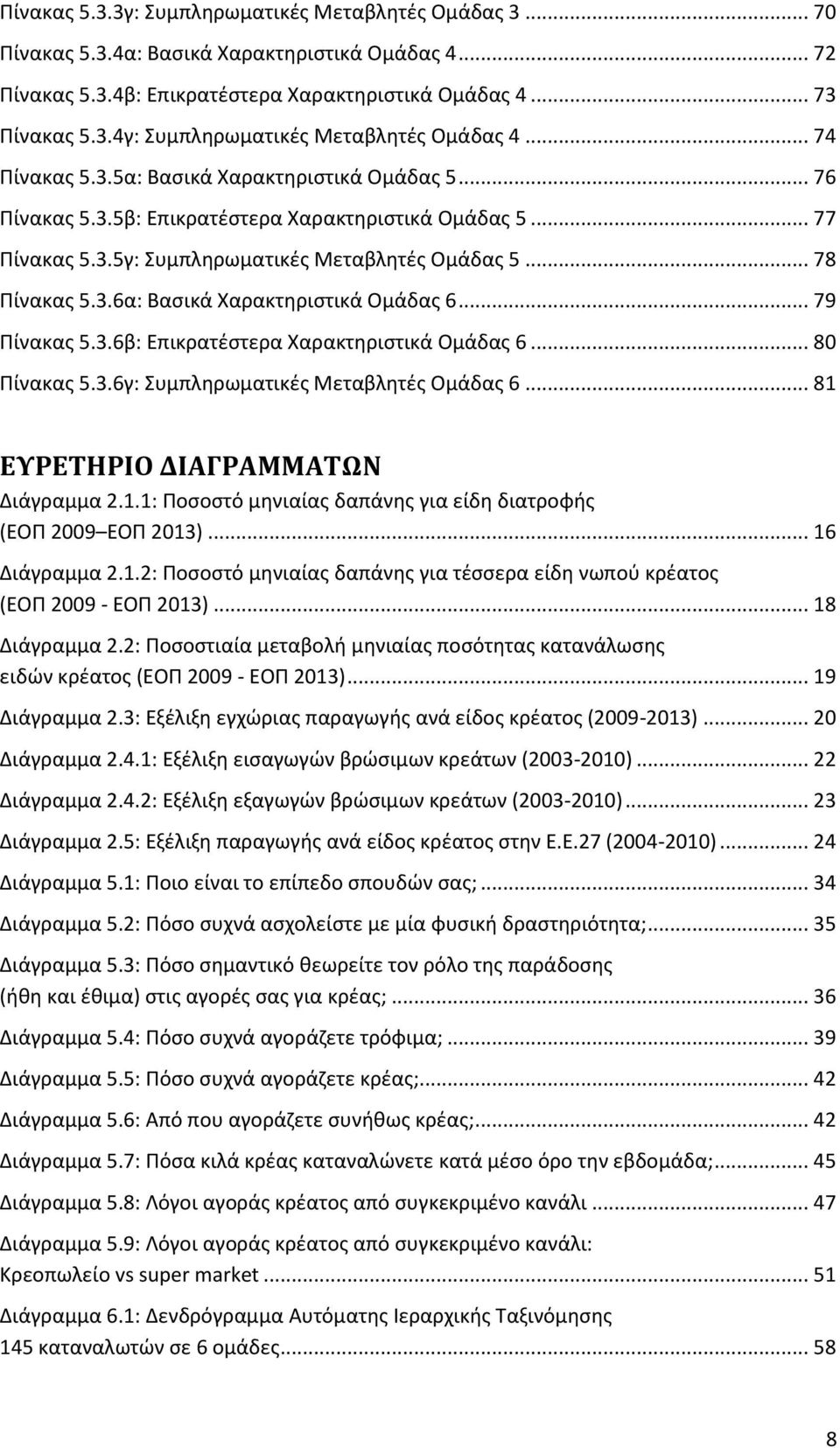 .. 79 Πίνακας 5.3.6β: Επικρατέστερα Χαρακτηριστικά Ομάδας 6... 80 Πίνακας 5.3.6γ: Συμπληρωματικές Μεταβλητές Ομάδας 6... 81 ΕΥΡΕΤΗΡΙΟ ΔΙΑΓΡΑΜΜΑΤΩΝ Διάγραμμα 2.1.1: Ποσοστό μηνιαίας δαπάνης για είδη διατροφής (ΕΟΠ 2009 ΕΟΠ 2013).