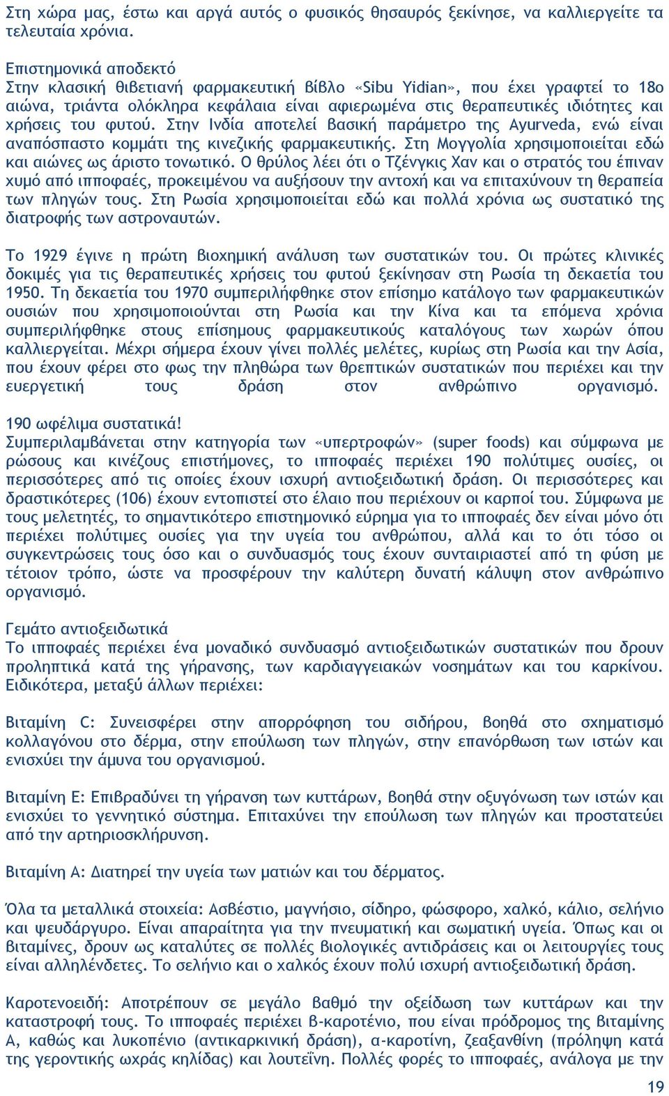 φυτού. Στην Ινδία αποτελεί βασική παράμετρο της Ayurveda, ενώ είναι αναπόσπαστο κομμάτι της κινεζικής φαρμακευτικής. Στη Μογγολία χρησιμοποιείται εδώ και αιώνες ως άριστο τονωτικό.