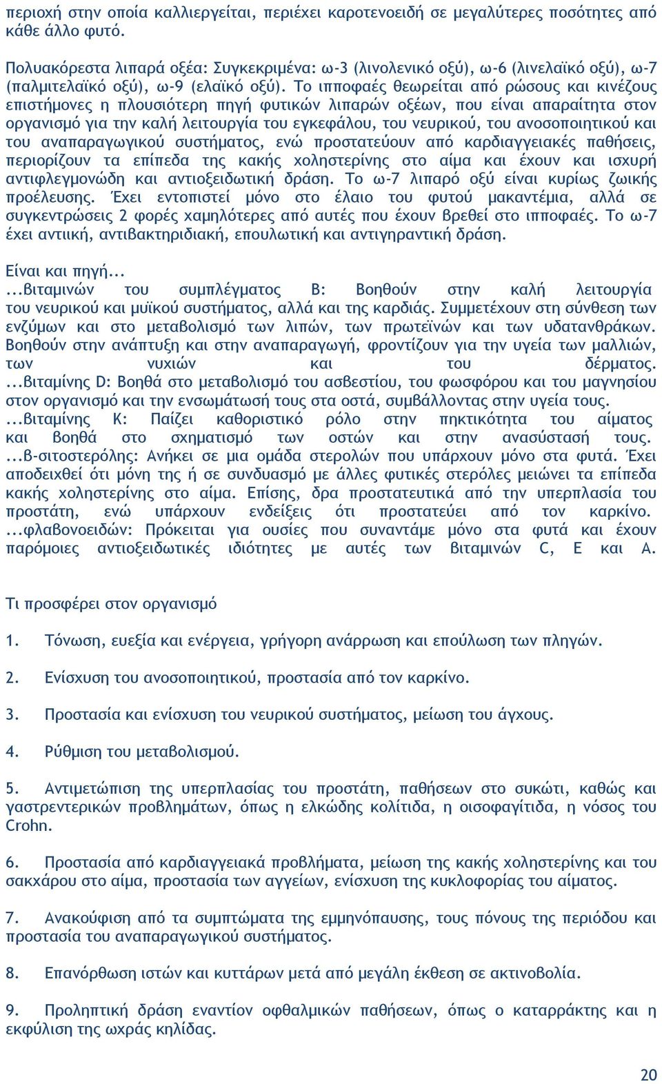 Το ιπποφαές θεωρείται από ρώσους και κινέζους επιστήμονες η πλουσιότερη πηγή φυτικών λιπαρών οξέων, που είναι απαραίτητα στον οργανισμό για την καλή λειτουργία του εγκεφάλου, του νευρικού, του